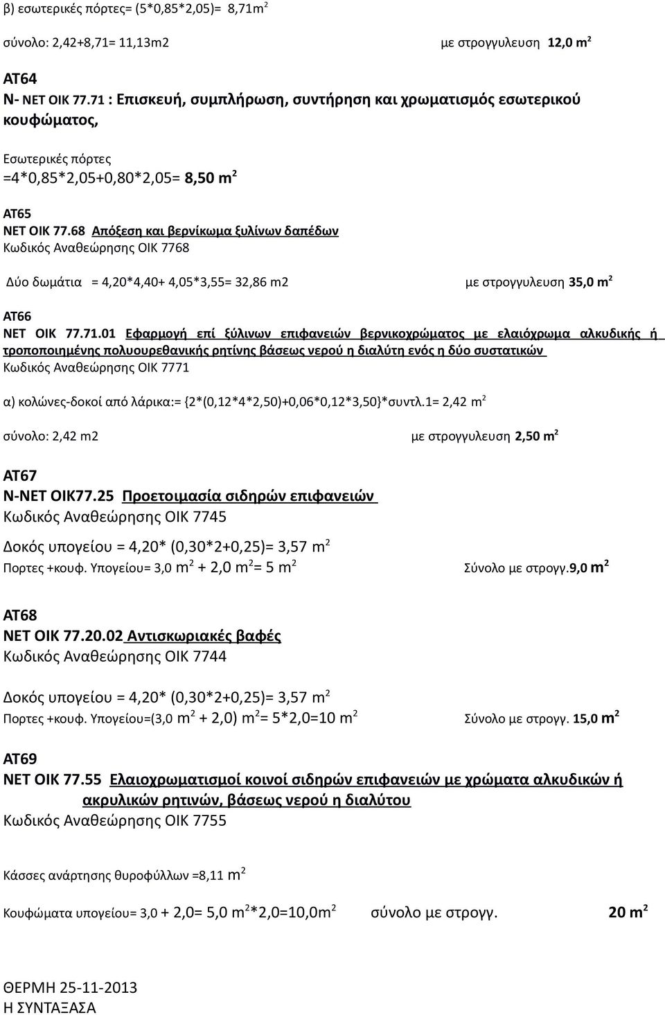68 Απόξεση και βερνίκωμα ξυλίνων δαπέδων Κωδικός Αναθεώρησης ΟΙΚ 7768 Δύο δωμάτια = 4,20*4,40+ 4,05*3,55= 32,86 m2 με στρογγυλευση 35,0 m 2 ΑΤ66 ΝΕΤ ΟΙΚ 77.71.