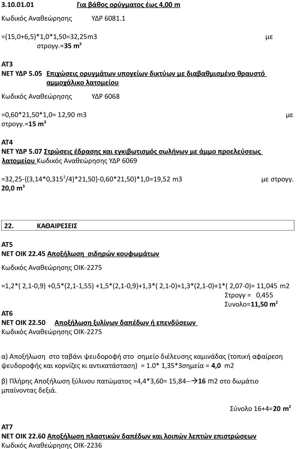 07 Στρώσεις έδρασης και εγκιβωτισμός σωλήνων με άμμο προελεύσεως λατομείου Κωδικός Αναθεώρησης ΥΔΡ 6069 =32,25-{(3,14*0,315 2 /4)*21,50}-0,60*21,50)*1,0=19,52 m3 με στρογγ. 20,0 m 3 22.