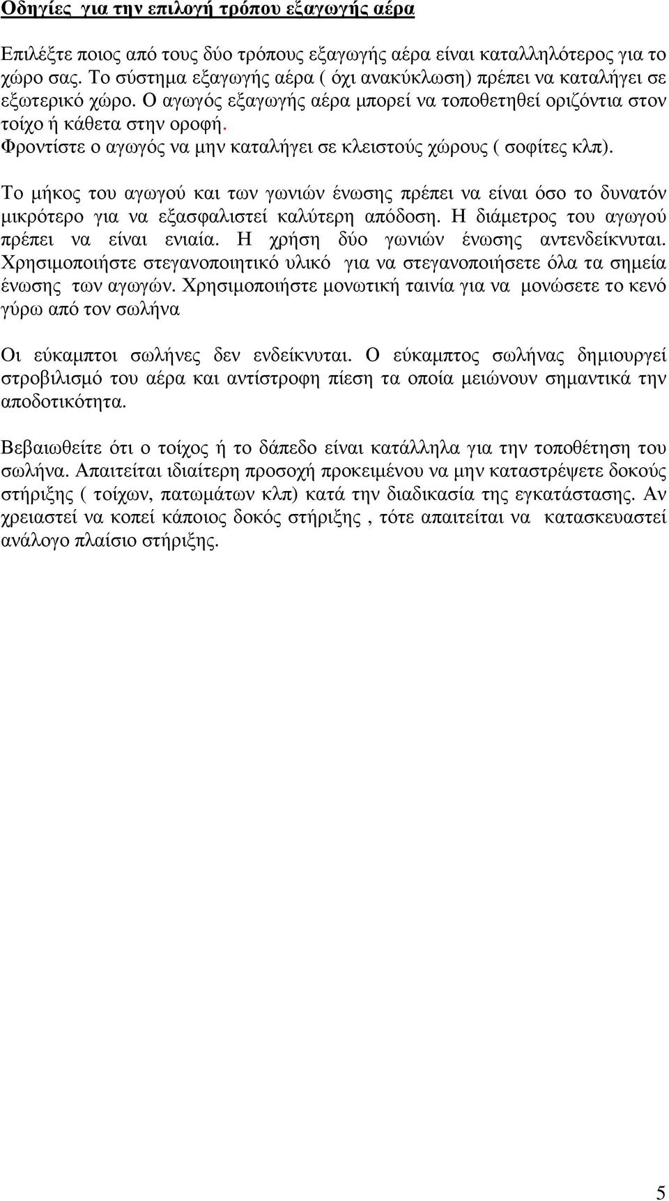 Φροντίστε ο αγωγός να µην καταλήγει σε κλειστούς χώρους ( σοφίτες κλπ). Το µήκος του αγωγού και των γωνιών ένωσης πρέπει να είναι όσο το δυνατόν µικρότερο για να εξασφαλιστεί καλύτερη απόδοση.