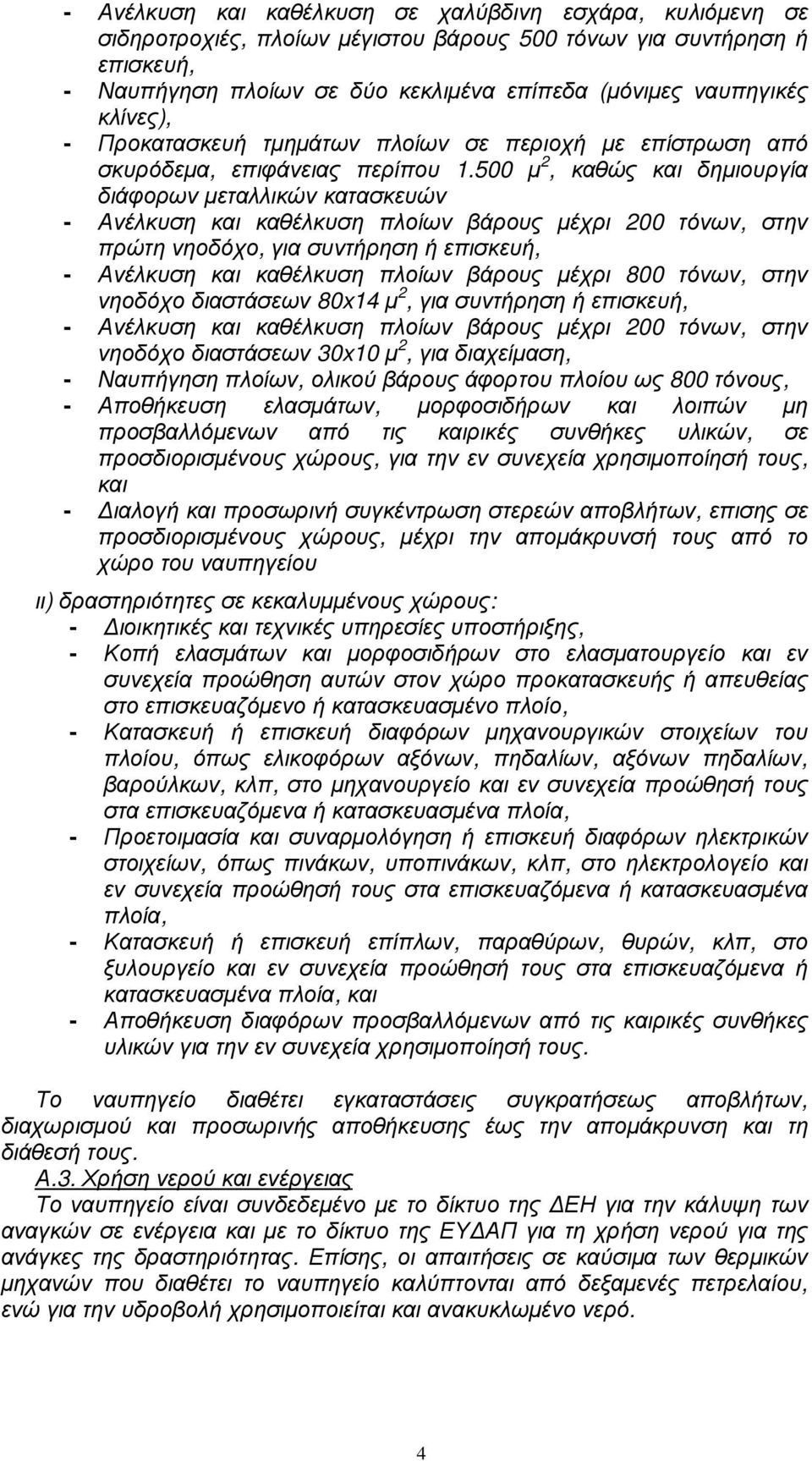 500 µ 2, καθώς και δηµιουργία διάφορων µεταλλικών κατασκευών - Ανέλκυση και καθέλκυση πλοίων βάρους µέχρι 200 τόνων, στην πρώτη νηοδόχο, για συντήρηση ή επισκευή, - Ανέλκυση και καθέλκυση πλοίων