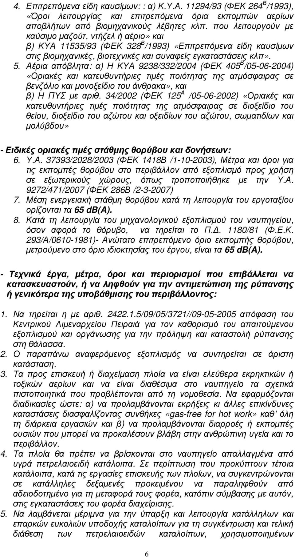 Αέρια απόβλητα: α) Η ΚΥΑ 9238/332/2004 (ΦΕΚ 405 Β /05-06-2004) «Οριακές και κατευθυντήριες τιµές ποιότητας της ατµόσφαιρας σε βενζόλιο και µονοξείδιο του άνθρακα», και β) Η ΠΥΣ µε αριθ.