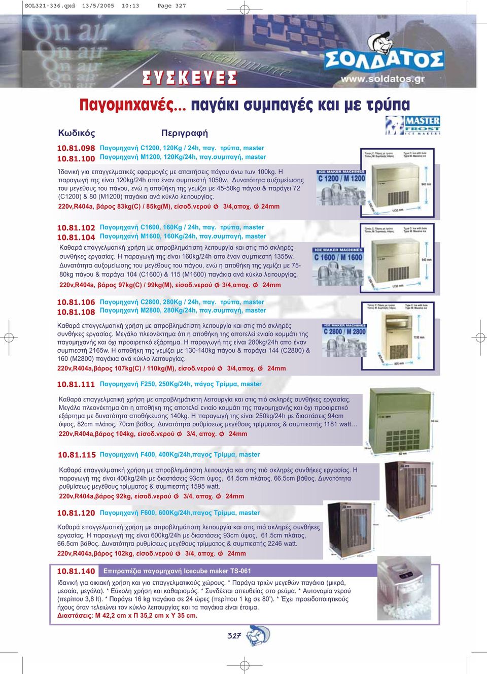 υνατότητα αυξοµείωσης του µεγέθους του πάγου, ενώ η αποθήκη της γεµίζει µε 45-50kg πάγου & παράγει 72 (C1200) & 80 (M1200) παγάκια ανά κύκλο λειτουργίας. 220v,404a, βάρος 83kg(C) / 85kg(M), είσοδ.