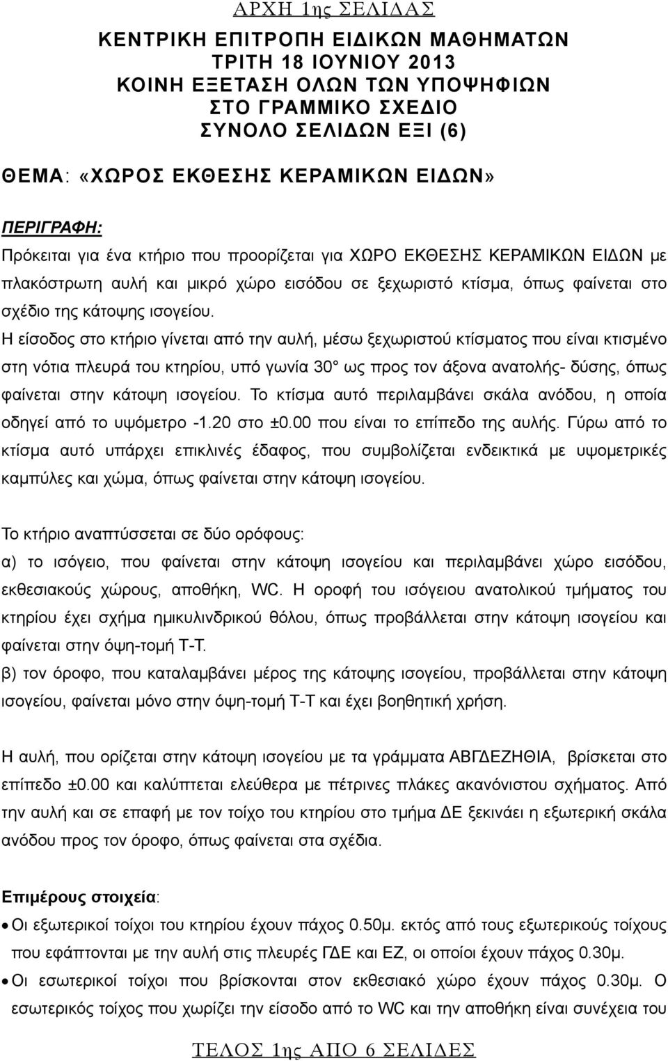 Η είσοδος στο κτήριο γίνεται από την αυλή, μέσω ξεχωριστού κτίσματος που είναι κτισμένο στη νότια πλευρά του κτηρίου, υπό γωνία 30 ως προς τον άξονα ανατολής- δύσης, όπως φαίνεται στην κάτοψη