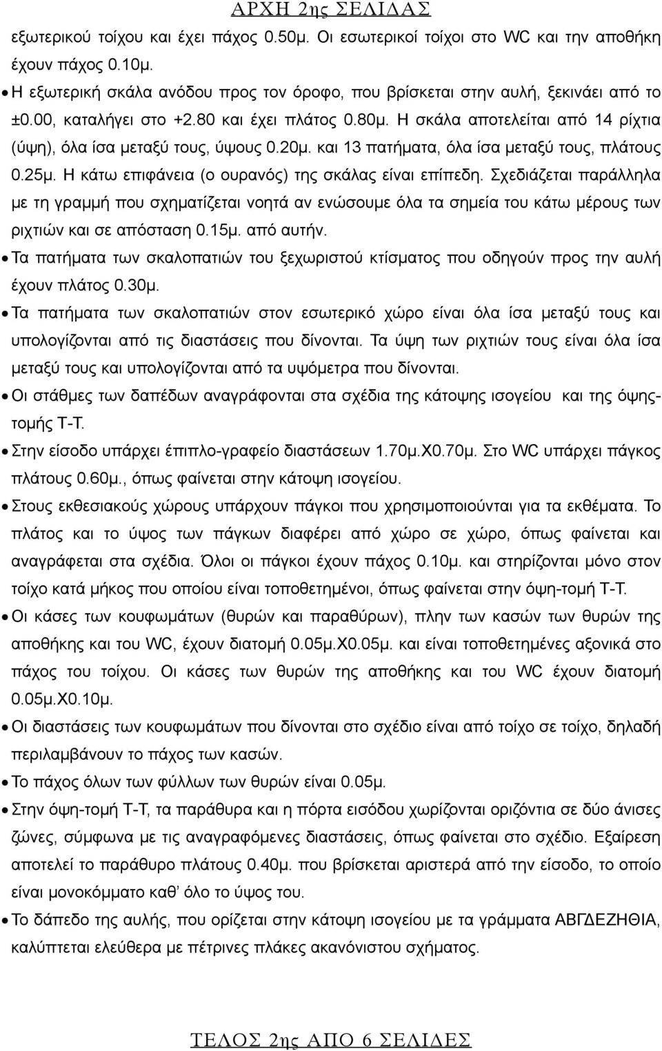 Η σκάλα αποτελείται από 14 ρίχτια (ύψη), όλα ίσα μεταξύ τους, ύψους 0.20μ. και 13 πατήματα, όλα ίσα μεταξύ τους, πλάτους 0.25μ. Η κάτω επιφάνεια (ο ουρανός) της σκάλας είναι επίπεδη.