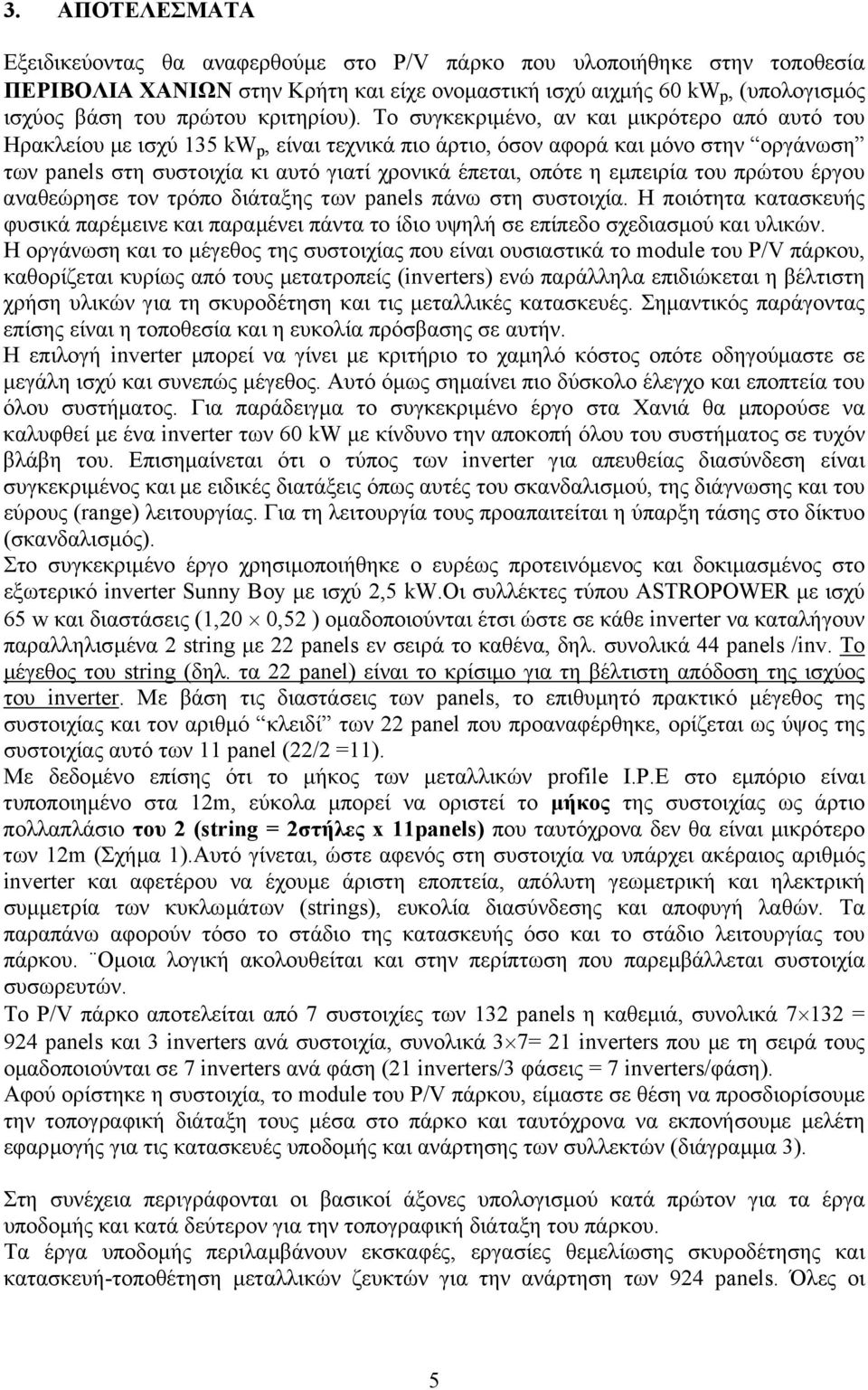 Το συγκεκριµένο, αν και µικρότερο από αυτό του Ηρακλείου µε ισχύ 135 kw p, είναι τεχνικά πιο άρτιο, όσον αφορά και µόνο στην οργάνωση των panels στη συστοιχία κι αυτό γιατί χρονικά έπεται, οπότε η