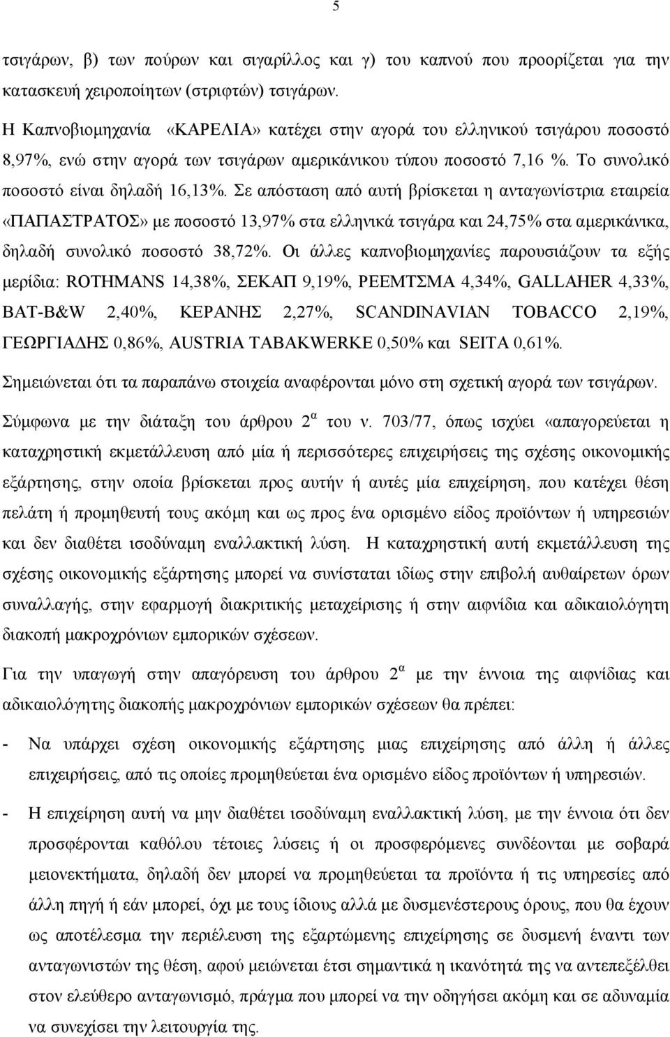 Σε απόσταση από αυτή βρίσκεται η ανταγωνίστρια εταιρεία «ΠΑΠΑΣΤΡΑΤΟΣ» με ποσοστό 13,97% στα ελληνικά τσιγάρα και 24,75% στα αμερικάνικα, δηλαδή συνολικό ποσοστό 38,72%.