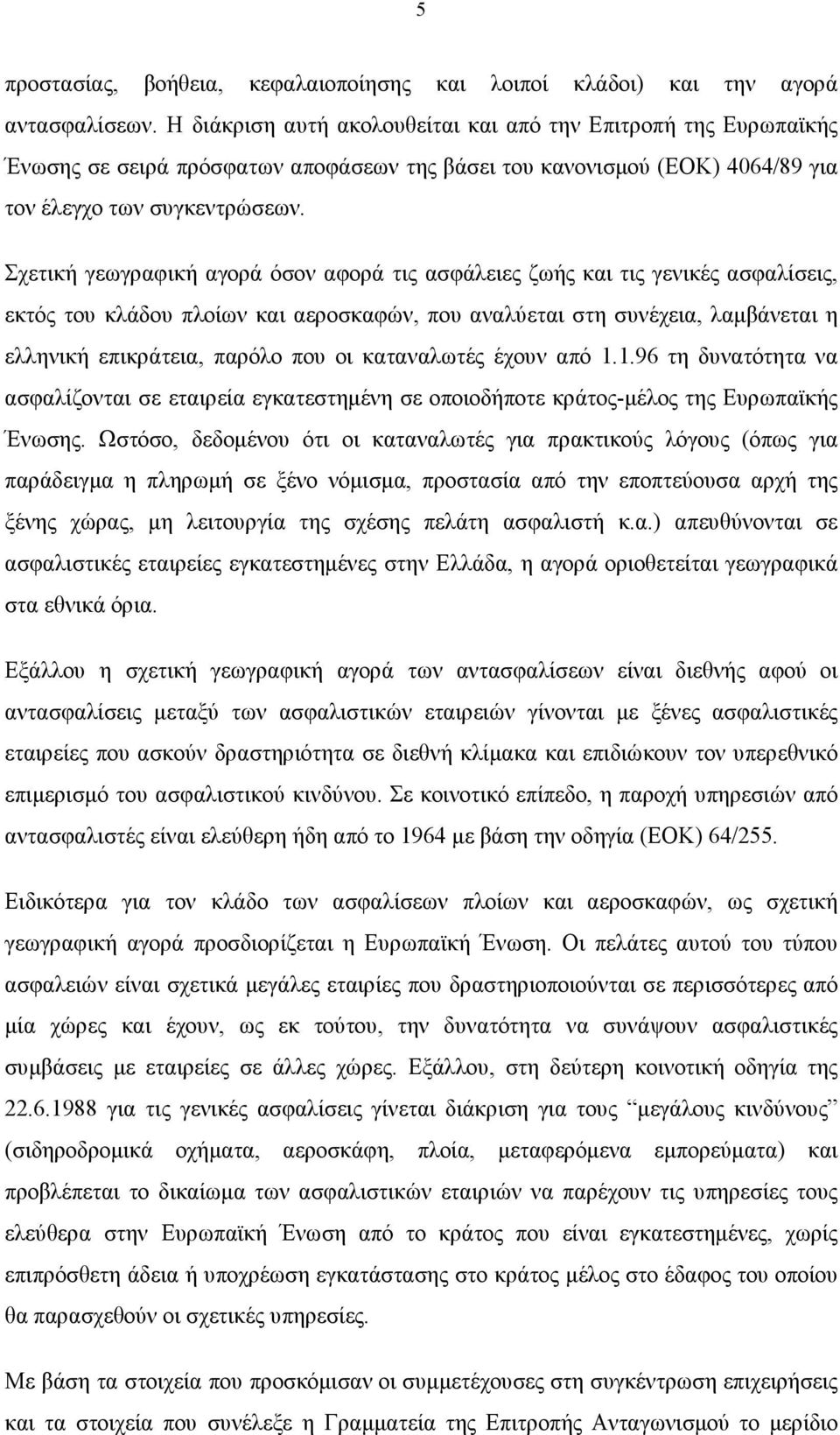 Σχετική γεωγραφική αγορά όσον αφορά τις ασφάλειες ζωής και τις γενικές ασφαλίσεις, εκτός του κλάδου πλοίων και αεροσκαφών, που αναλύεται στη συνέχεια, λαμβάνεται η ελληνική επικράτεια, παρόλο που οι