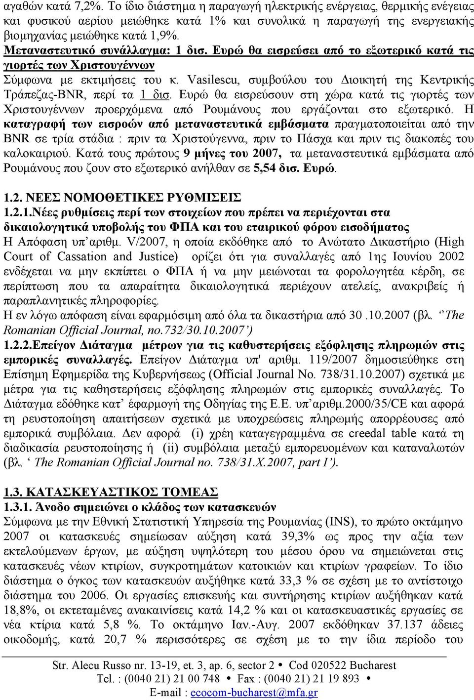 Vasilescu, συµβούλου του ιοικητή της Κεντρικής Τράπεζας-BNR, περί τα 1 δισ. Ευρώ θα εισρεύσουν στη χώρα κατά τις γιορτές των Χριστουγέννων προερχόµενα από Ρουµάνους που εργάζονται στο εξωτερικό.