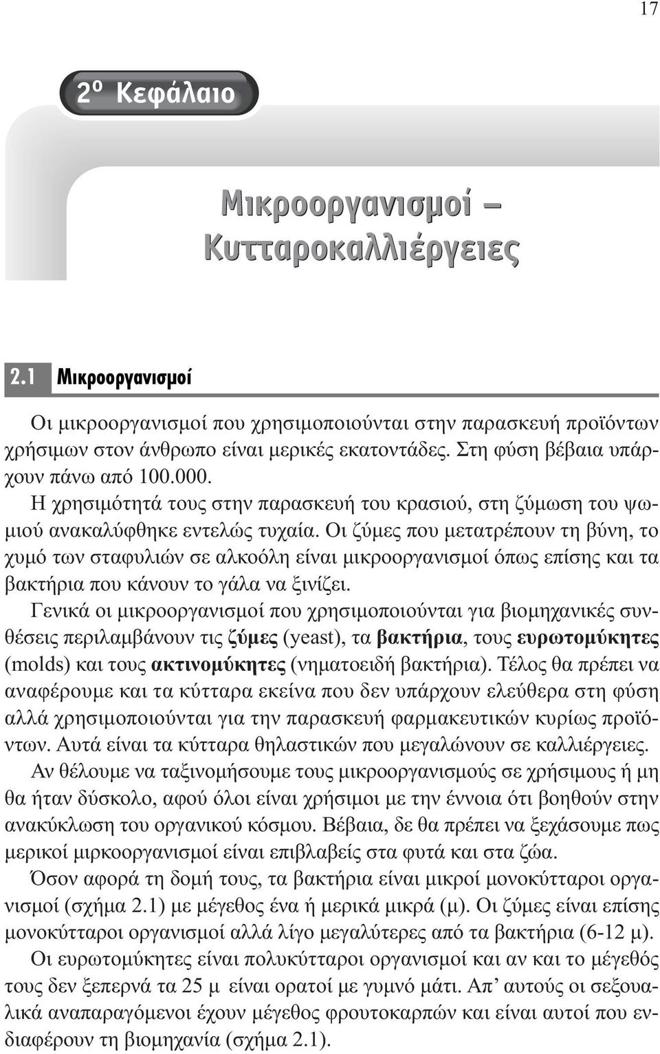 Οι ζύµες που µετατρέπουν τη βύνη, το χυµό των σταφυλιών σε αλκοόλη είναι µικροοργανισµοί όπως επίσης και τα βακτήρια που κάνουν το γάλα να ξινίζει.