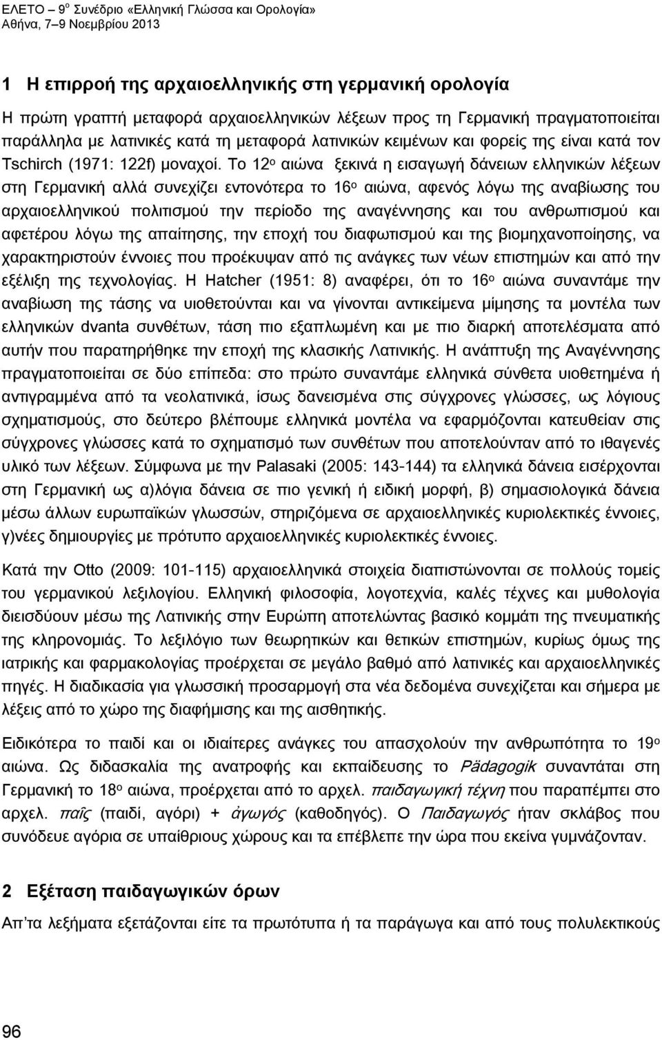Το 12 ο αιώνα ξεκινά η εισαγωγή δάνειων ελληνικών λέξεων στη Γερμανική αλλά συνεχίζει εντονότερα το 16 ο αιώνα, αφενός λόγω της αναβίωσης του αρχαιοελληνικού πολιτισμού την περίοδο της αναγέννησης