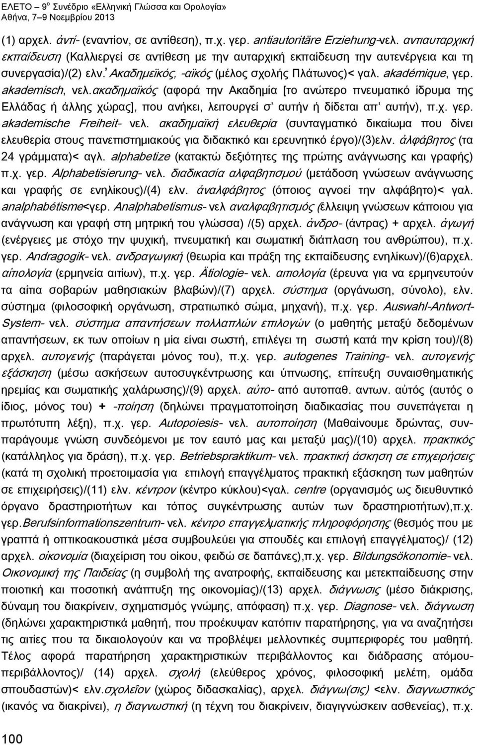 akademisch, νελ.ακαδημαϊκός (αφορά την Ακαδημία [το ανώτερο πνευματικό ίδρυμα της Ελλάδας ή άλλης χώρας], που ανήκει, λειτουργεί σ αυτήν ή δίδεται απ αυτήν), π.χ. γερ. akademische Freiheit- νελ.