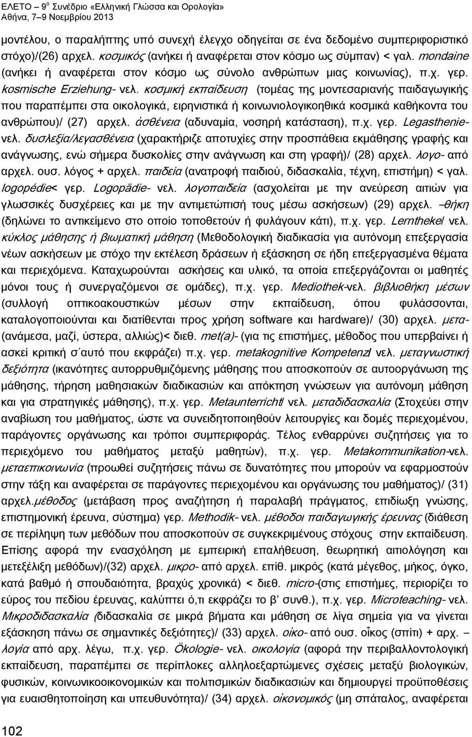 κοσμική εκπαίδευση (τομέας της μοντεσαριανής παιδαγωγικής που παραπέμπει στα οικολογικά, ειρηνιστικά ή κοινωνιολογικοηθικά κοσμικά καθήκοντα του ανθρώπου)/ (27) αρχελ.