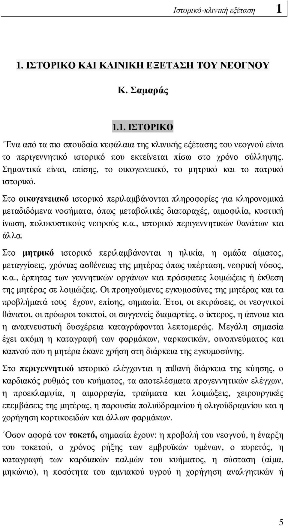 Στο οικογενειακό ιστορικό περιλαµβάνονται πληροφορίες για κληρονοµικά µεταδιδόµενα νοσήµατα, όπως µεταβολικές διαταραχές, αιµοφιλία, κυστική ίνωση, πολυκυστικούς νεφρούς κ.α., ιστορικό περιγεννητικών θανάτων και άλλα.