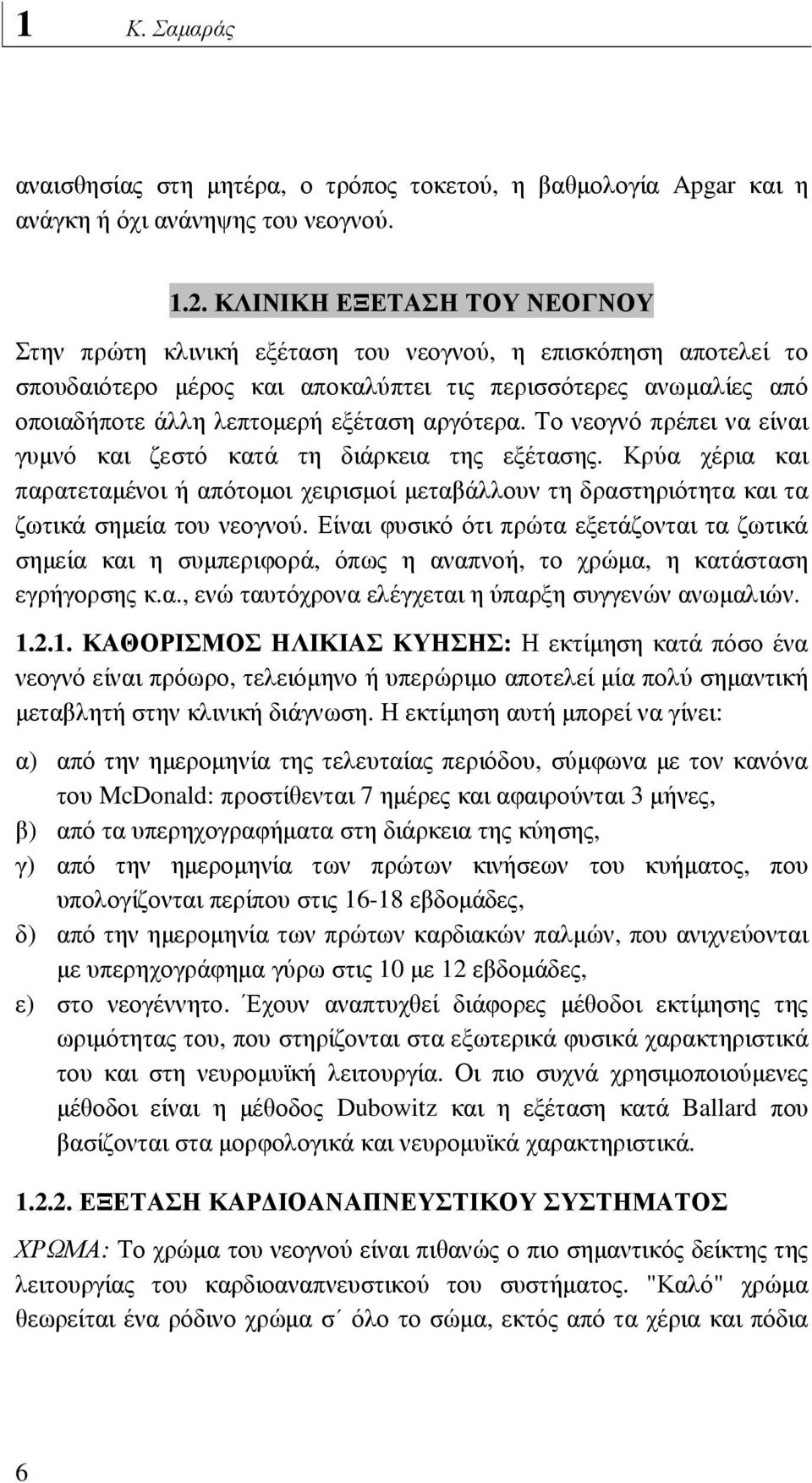 αργότερα. Το νεογνό πρέπει να είναι γυµνό και ζεστό κατά τη διάρκεια της εξέτασης. Κρύα χέρια και παρατεταµένοι ή απότοµοι χειρισµοί µεταβάλλουν τη δραστηριότητα και τα ζωτικά σηµεία του νεογνού.