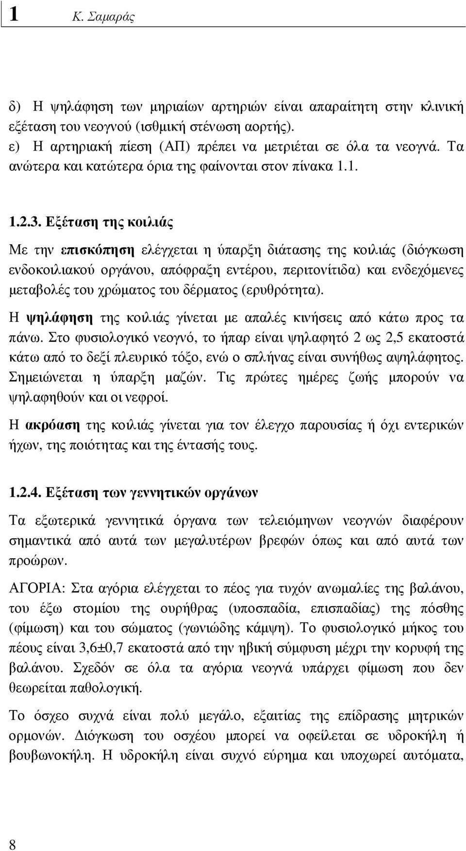 Εξέταση της κοιλιάς Με την επισκόπηση ελέγχεται η ύπαρξη διάτασης της κοιλιάς (διόγκωση ενδοκοιλιακού οργάνου, απόφραξη εντέρου, περιτονίτιδα) και ενδεχόµενες µεταβολές του χρώµατος του δέρµατος