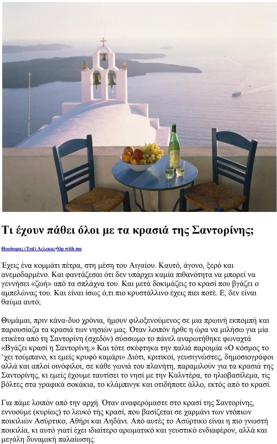 Και είναι ίσως ό,τι πιο κρυστάλλινο έχεις πιει ποτέ. Ε, δεν είναι θαύμα αυτό; Θυμάμαι, πριν κάνα-δυο χρόνια, ήμουν φιλοξενούμενος σε μια πρωινή εκπομπή και παρουσίαζα τα κρασιά των νησιών μας.