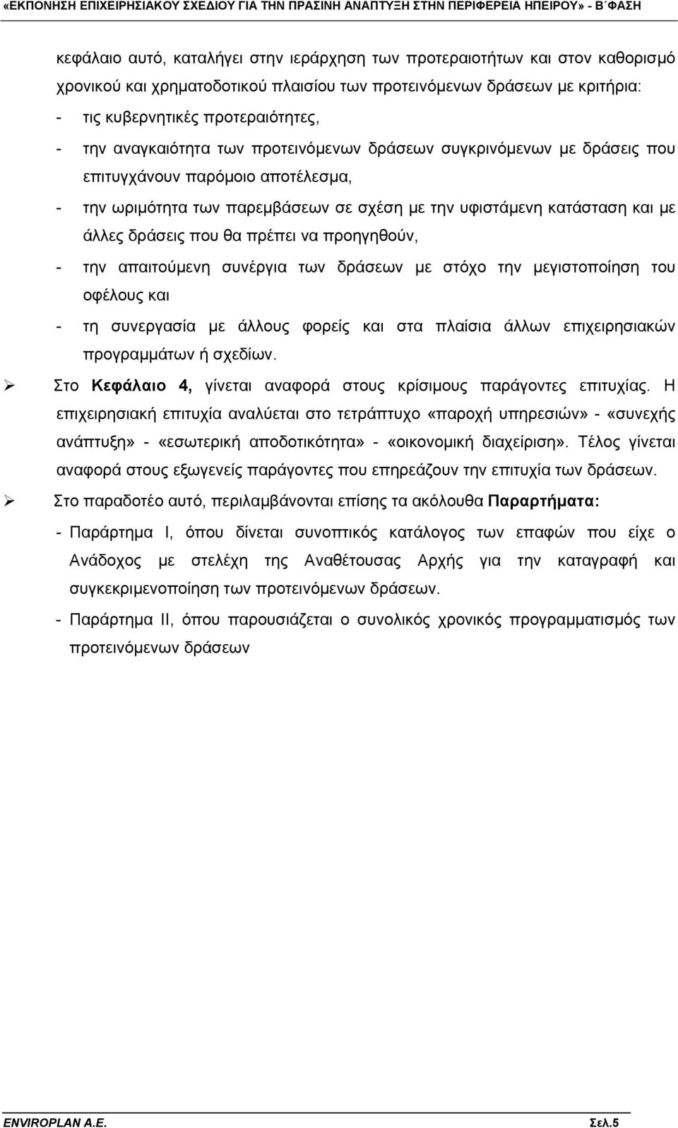 πρέπει να προηγηθούν, - την απαιτούμενη συνέργια των δράσεων με στόχο την μεγιστοποίηση του οφέλους και - τη συνεργασία με άλλους φορείς και στα πλαίσια άλλων επιχειρησιακών προγραμμάτων ή σχεδίων.