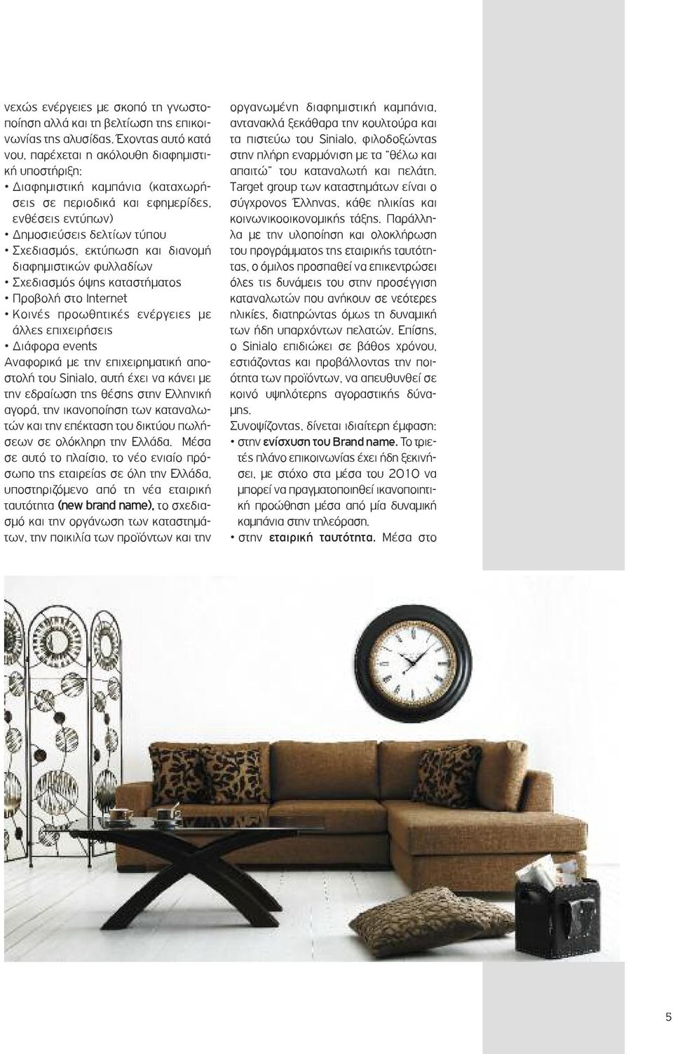 και διανομή διαφημιστικών φυλλαδίων Σχεδιασμός όψης καταστήματος Προβολή στο Internet Κοινές προωθητικές ενέργειες με άλλες επιχειρήσεις Διάφορα events Αναφορικά με την επιχειρηματική αποστολή του