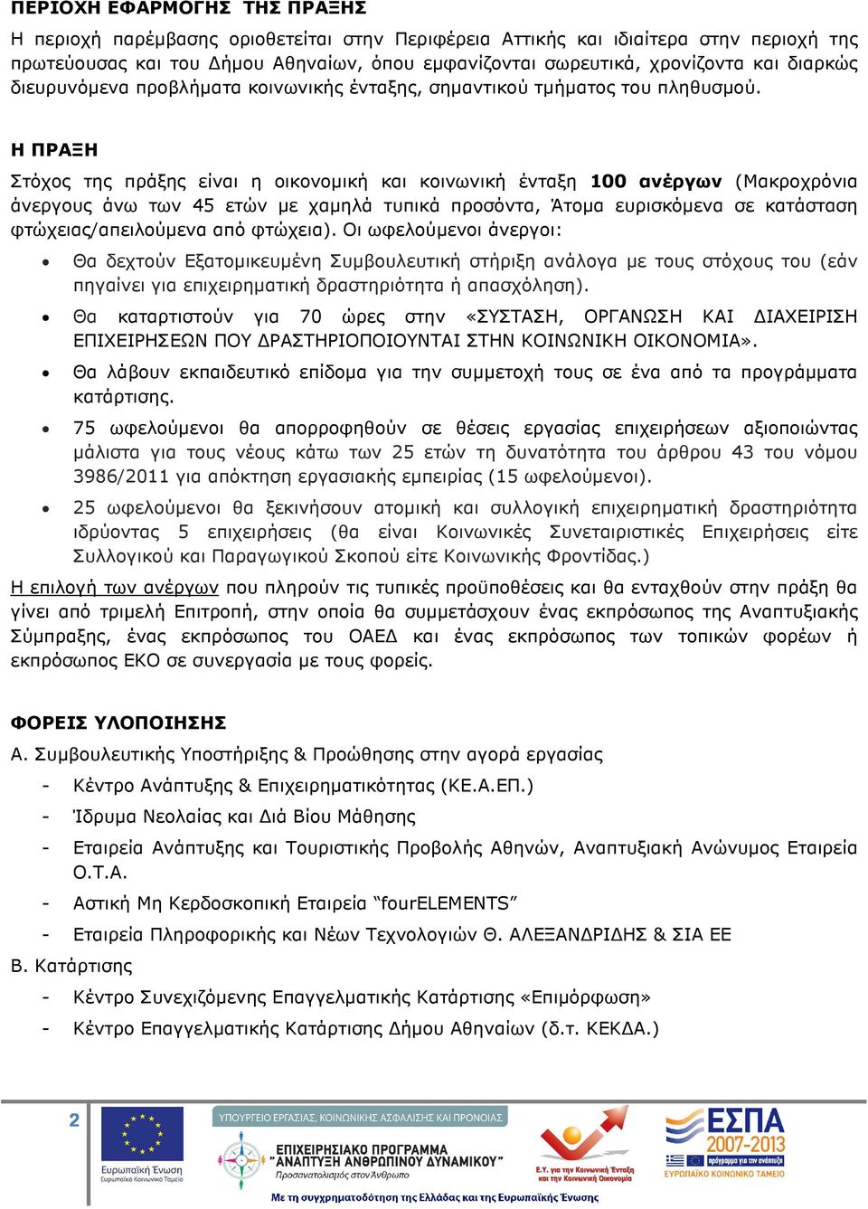 Η ΠΡΑΞΗ Στόχος της πράξης είναι η οικονοµική και κοινωνική ένταξη 100 ανέργων (Μακροχρόνια άνεργους άνω των 45 ετών µε χαµηλά τυπικά προσόντα, Άτοµα ευρισκόµενα σε κατάσταση φτώχειας/απειλούµενα από