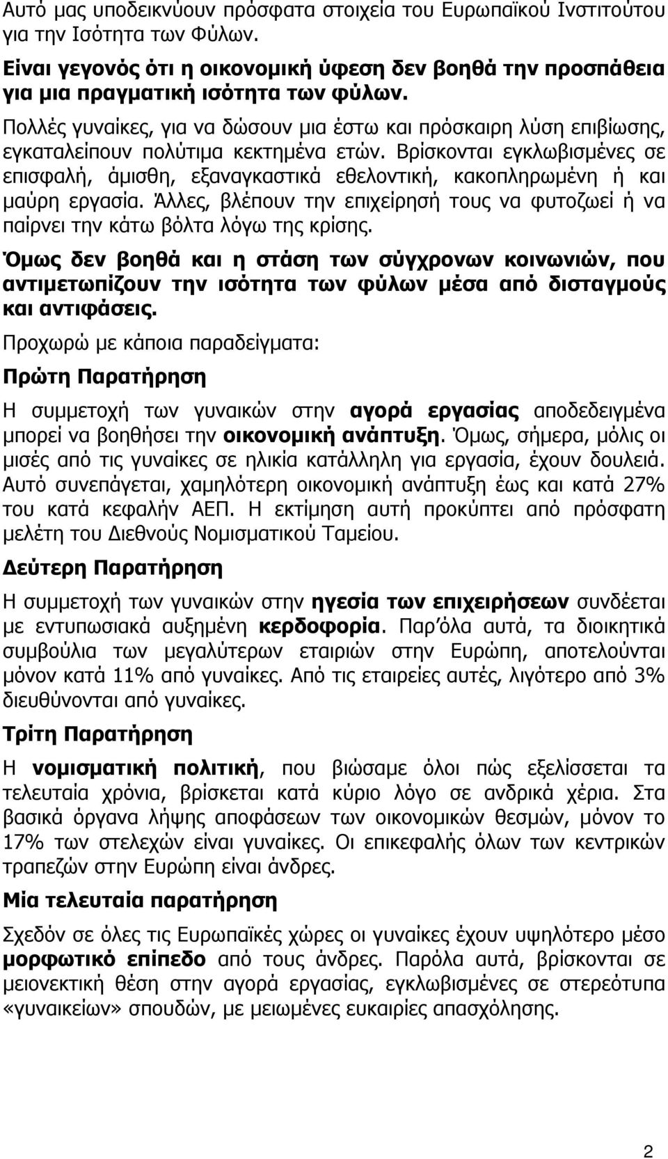 Βρίσκονται εγκλωβισμένες σε επισφαλή, άμισθη, εξαναγκαστικά εθελοντική, κακοπληρωμένη ή και μαύρη εργασία. Άλλες, βλέπουν την επιχείρησή τους να φυτοζωεί ή να παίρνει την κάτω βόλτα λόγω της κρίσης.