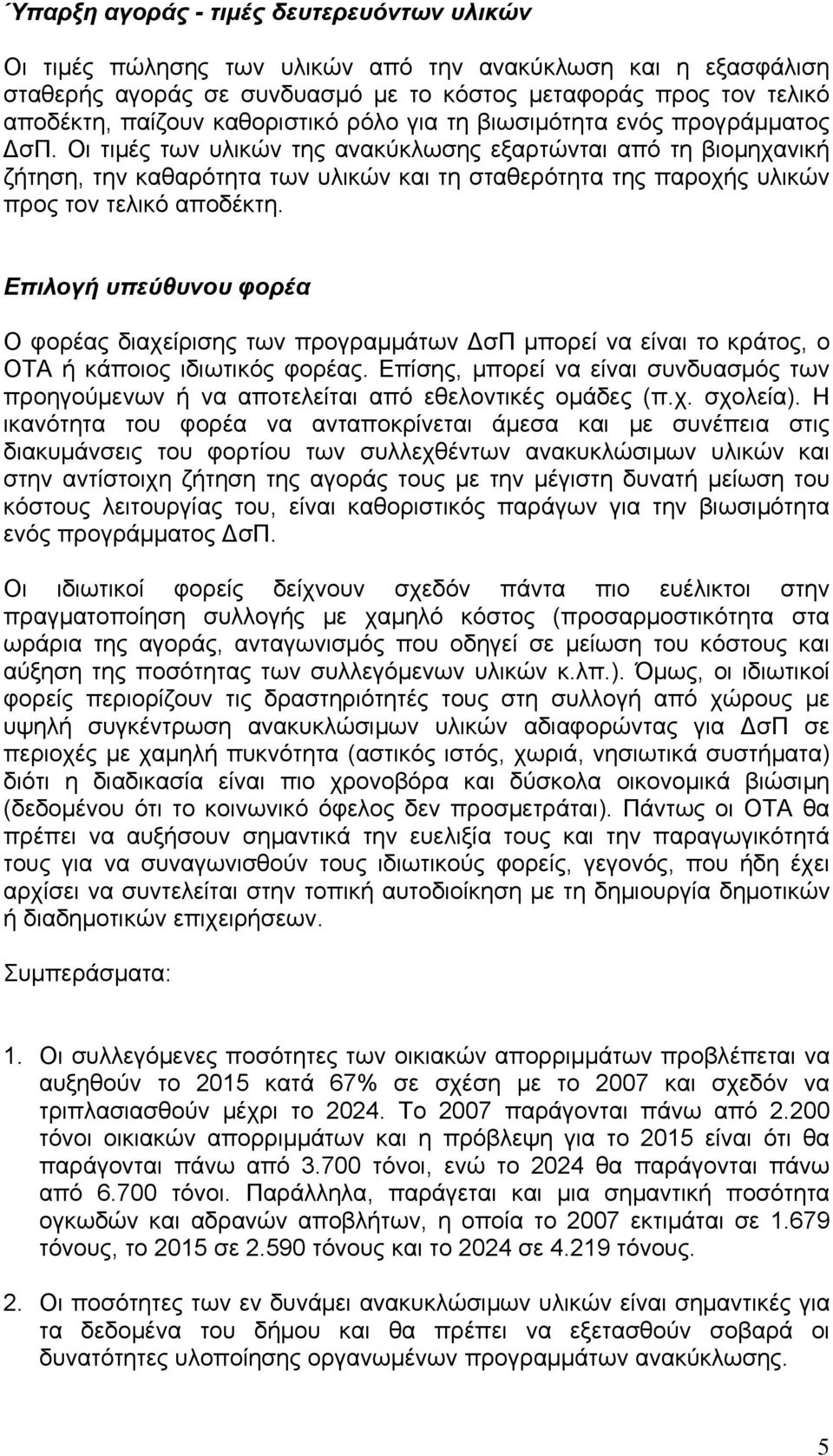 Οι τιμές των υλικών της ανακύκλωσης εξαρτώνται από τη βιομηχανική ζήτηση, την καθαρότητα των υλικών και τη σταθερότητα της παροχής υλικών προς τον τελικό αποδέκτη.