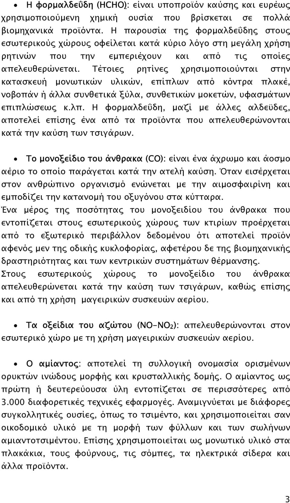 Τέτοιες ρητίνες χρησιµοποιούνται στην κατασκευή µονωτικών υλικών, επίπλων από κόντρα πλακέ, νοβοπάν ή άλλα συνθετικά ξύλα, συνθετικών µοκετών, υφασµάτων επιπλώσεως κ.λπ.