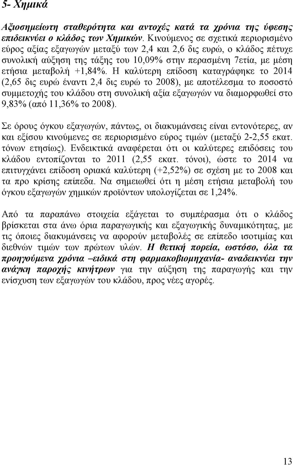 Η καλύτερη επίδοση καταγράφηκε το 2014 (2,65 δις ευρώ έναντι 2,4 δις ευρώ το 2008), με αποτέλεσμα το ποσοστό συμμετοχής του κλάδου στη συνολική αξία εξαγωγών να διαμορφωθεί στο 9,83% (από 11,36% το