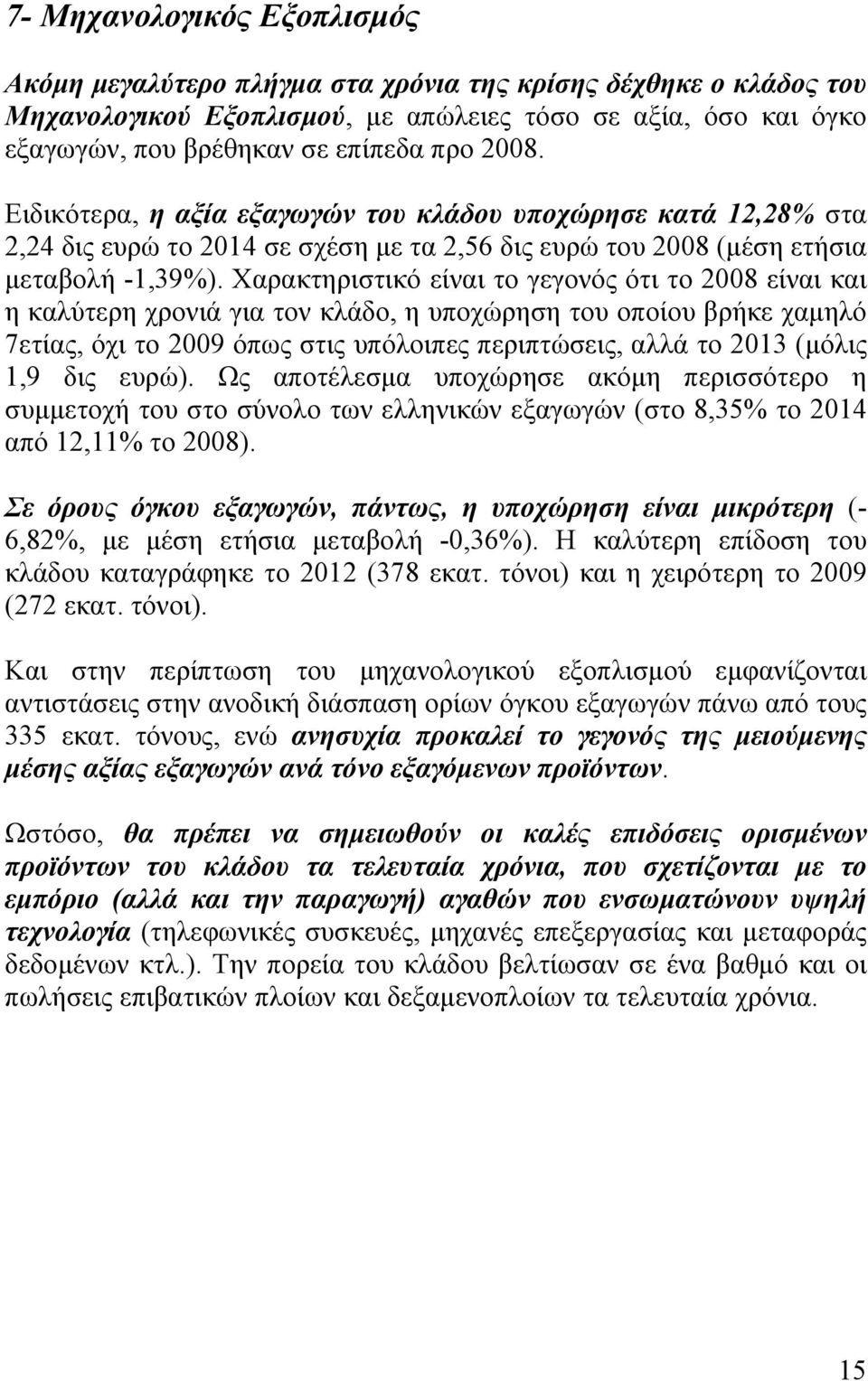 Χαρακτηριστικό είναι το γεγονός ότι το 2008 είναι και η καλύτερη χρονιά για τον κλάδο, η υποχώρηση του οποίου βρήκε χαμηλό 7ετίας, όχι το 2009 όπως στις υπόλοιπες περιπτώσεις, αλλά το 2013 (μόλις 1,9