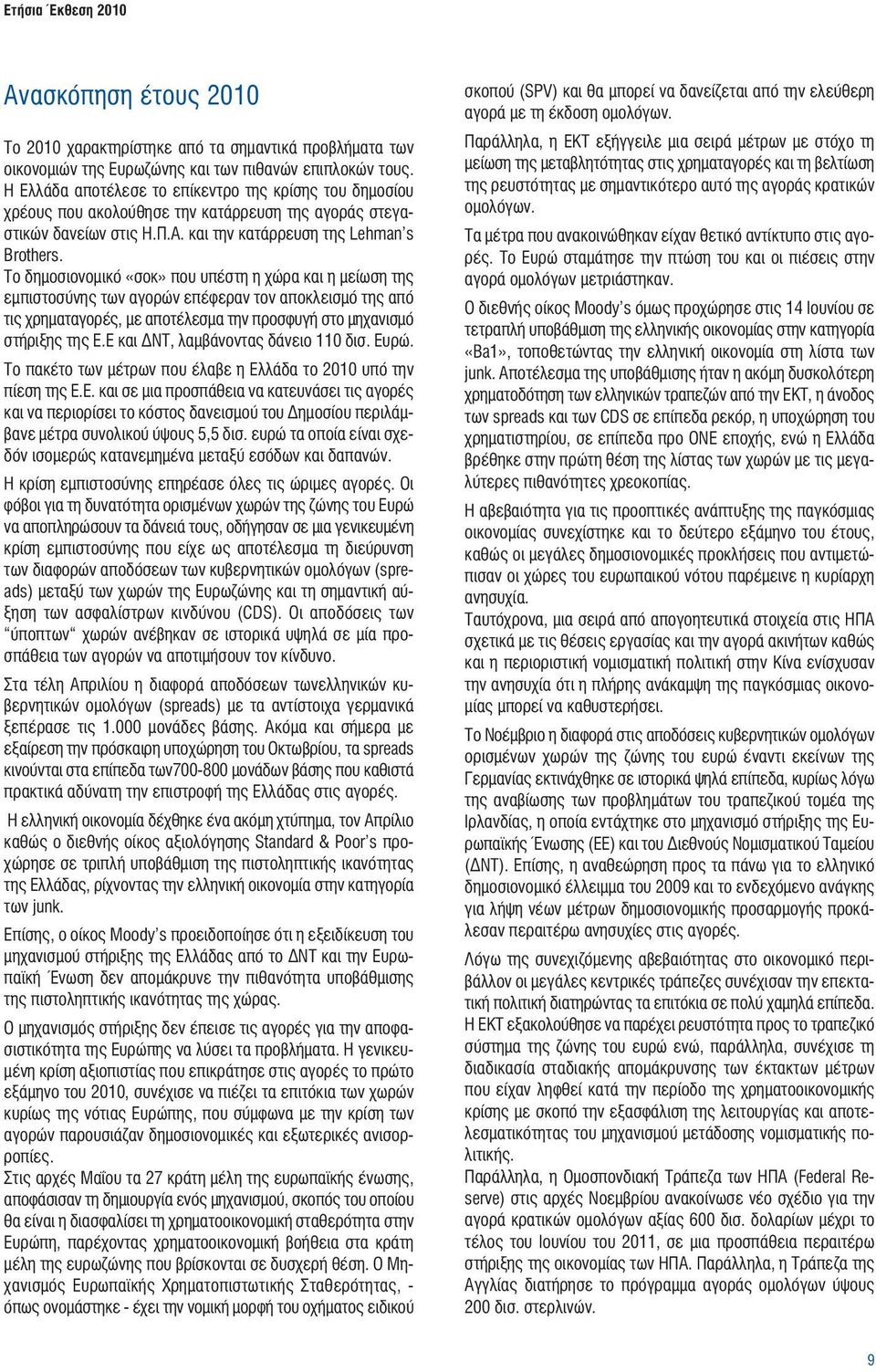 Το δημοσιονομικό «σοκ» που υπέστη η χώρα και η μείωση της εμπιστοσύνης των αγορών επέφεραν τον αποκλεισμό της από τις χρηματαγορές, με αποτέλεσμα την προσφυγή στο μηχανισμό στήριξης της Ε.