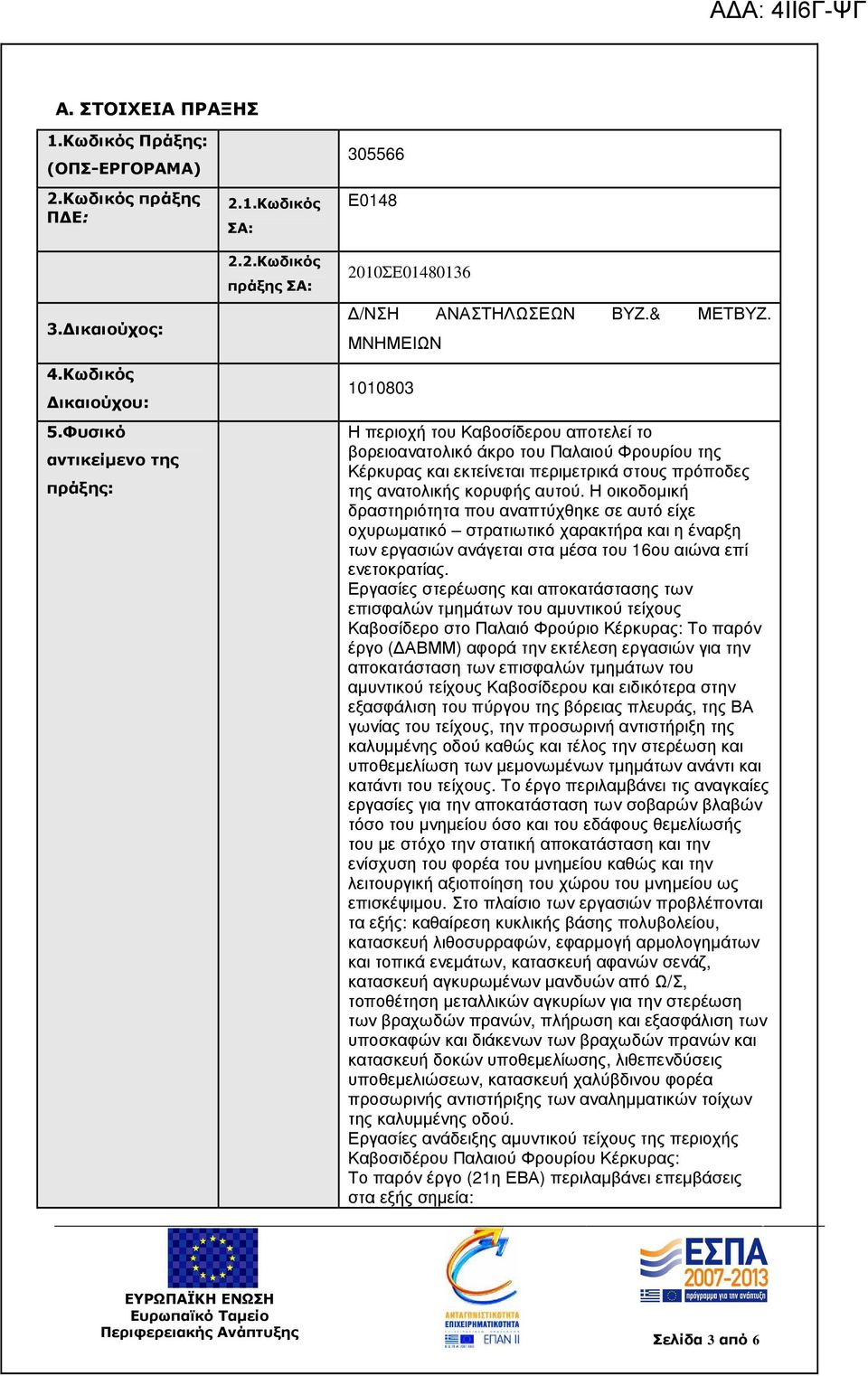 Η οικοδοµική δραστηριότητα που αναπτύχθηκε σε αυτό είχε οχυρωµατικό στρατιωτικό χαρακτήρα και η έναρξη των εργασιών ανάγεται στα µέσα του 16ου αιώνα επί ενετοκρατίας.