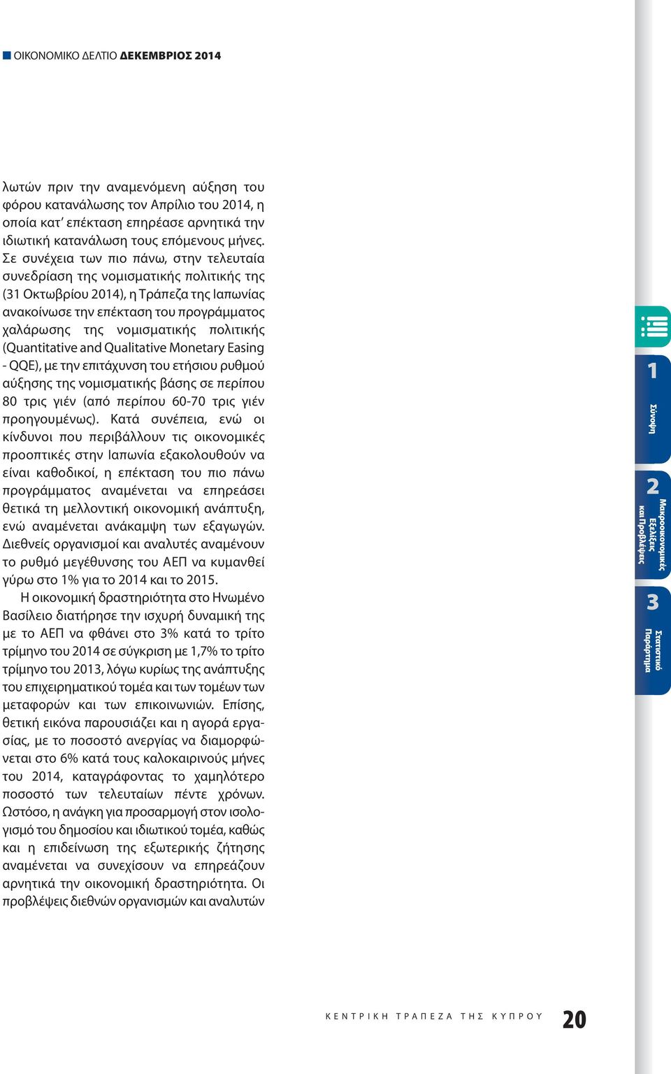 πολιτικής (Quantitative and Qualitative Monetary Easing - QQE), με την επιτάχυνση του ετήσιου ρυθμού αύξησης της νομισματικής βάσης σε περίπου 80 τρις γιέν (από περίπου 60-70 τρις γιέν προηγουμένως).