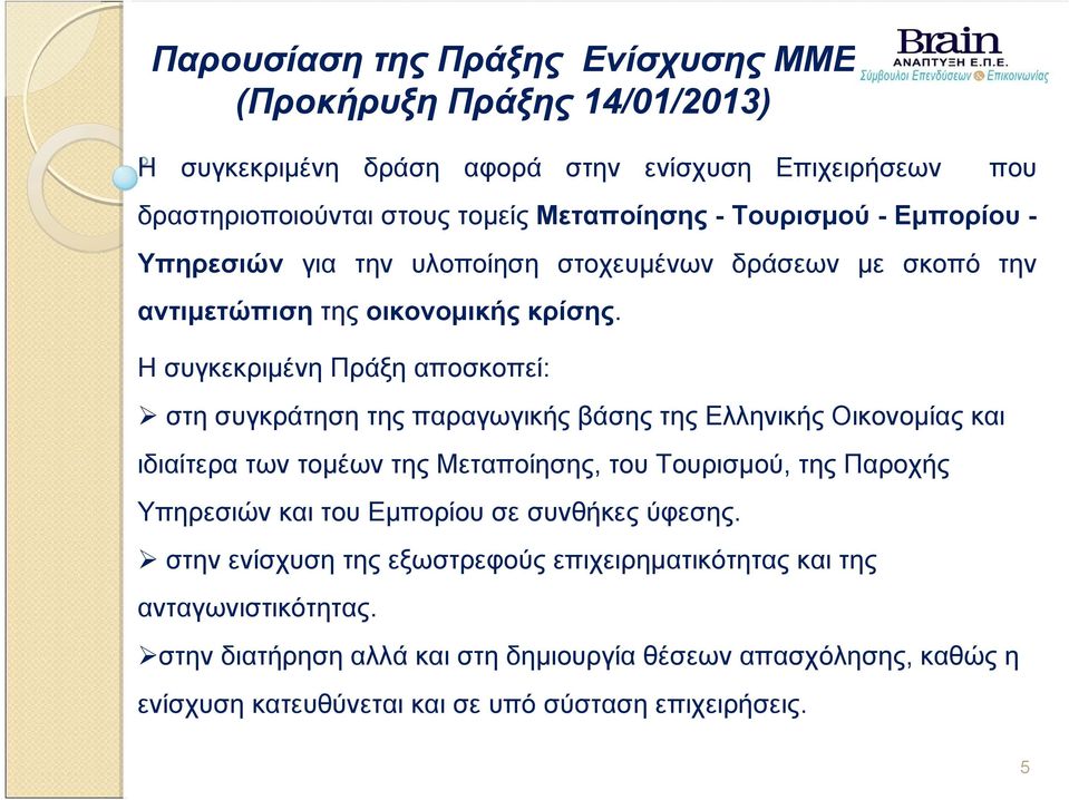 Η συγκεκριμένη Πράξη αποσκοπεί: στη συγκράτηση της παραγωγικής βάσης της Ελληνικής Οικονομίας και ιδιαίτερα των τομέων της Μεταποίησης, του Τουρισμού, της Παροχής Υπηρεσιών