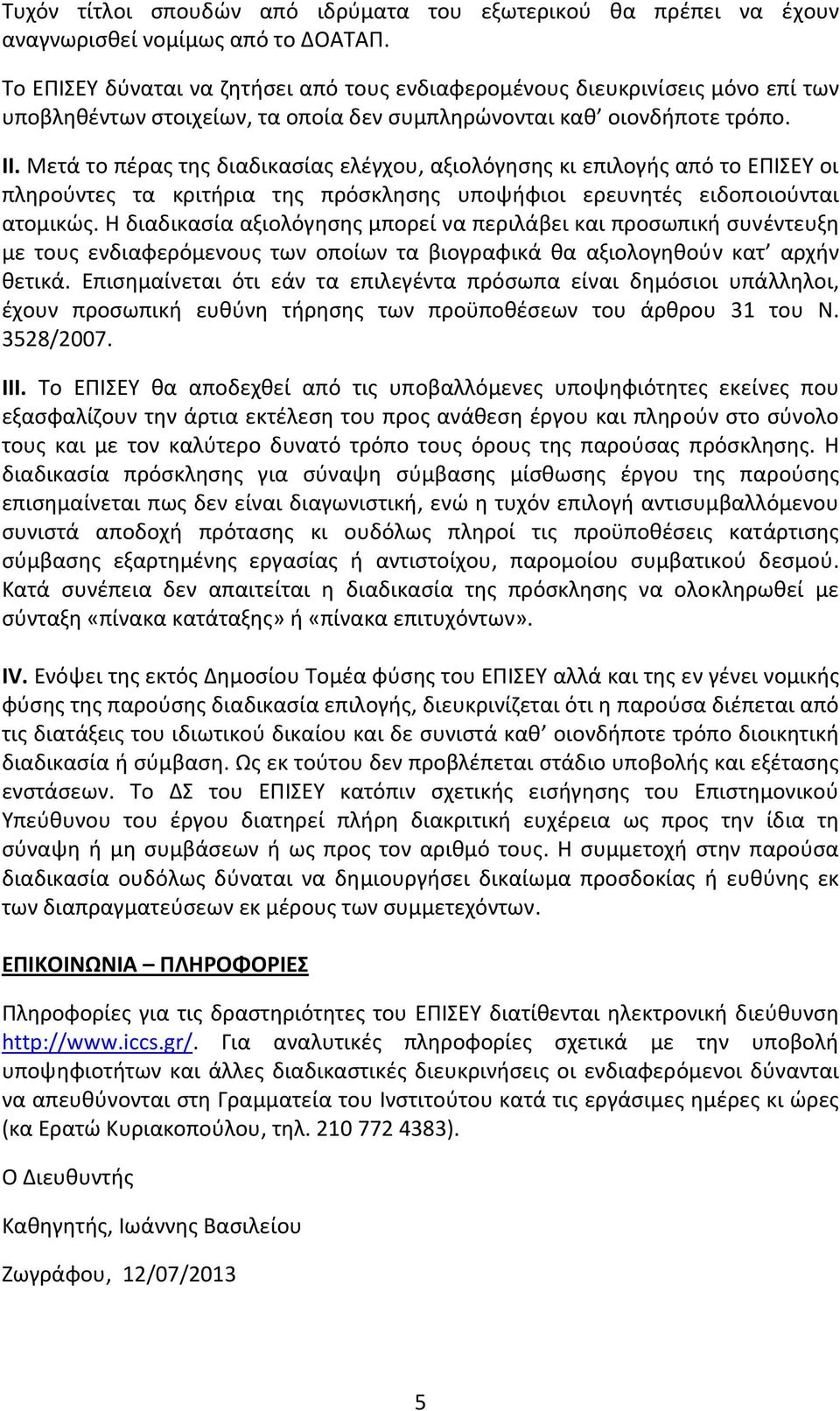 Μετά το πέρας της διαδικασίας ελέγχου, αξιολόγησης κι επιλογής από το ΕΠΙΣΕΥ οι πληρούντες τα κριτήρια της πρόσκλησης υποψήφιοι ερευνητές ειδοποιούνται ατομικώς.