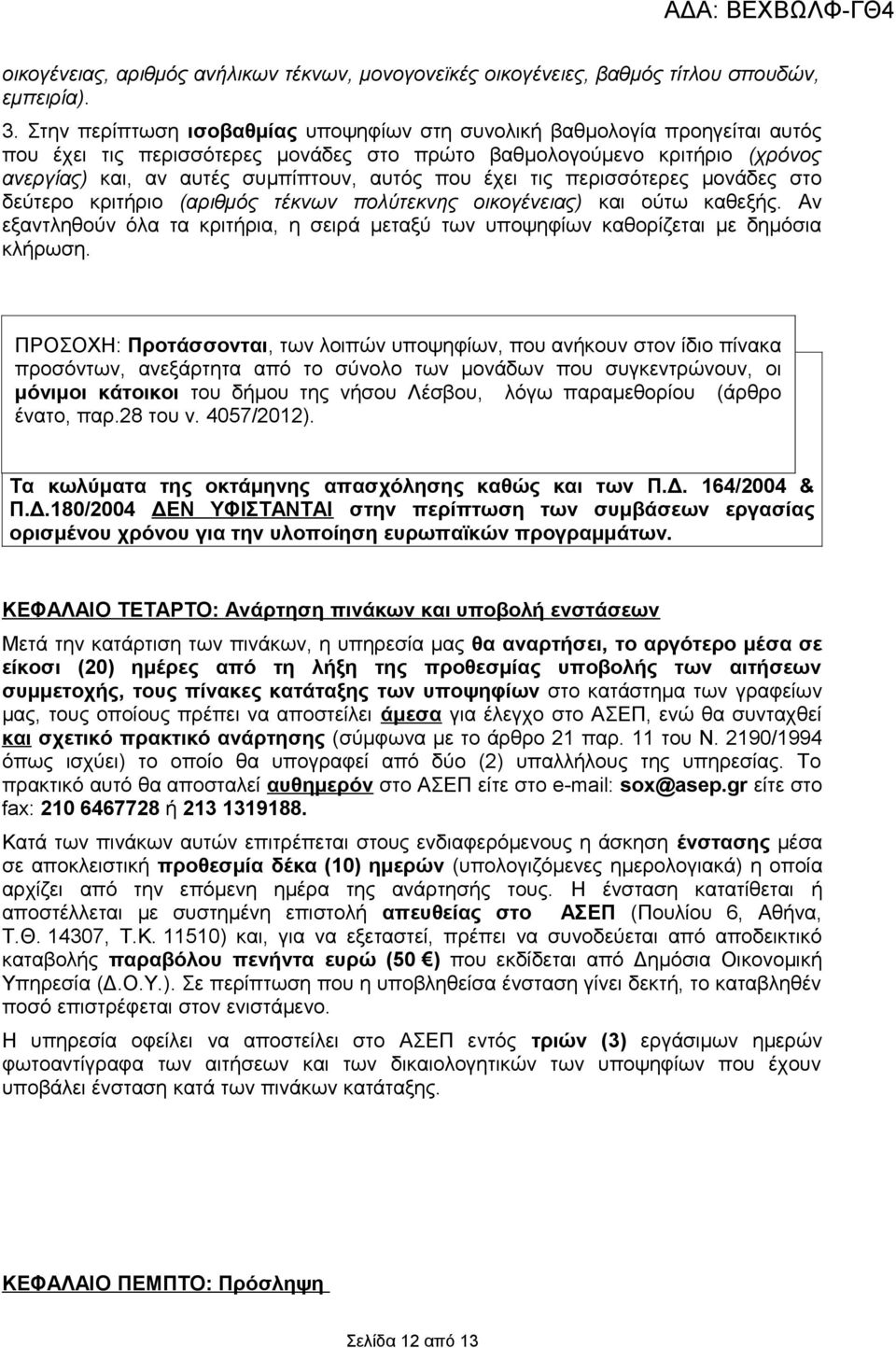 έχει τις περισσότερες μονάδες στο δεύτερο κριτήριο (αριθμός τέκνων πολύτεκνης οικογένειας) και ούτω καθεξής.