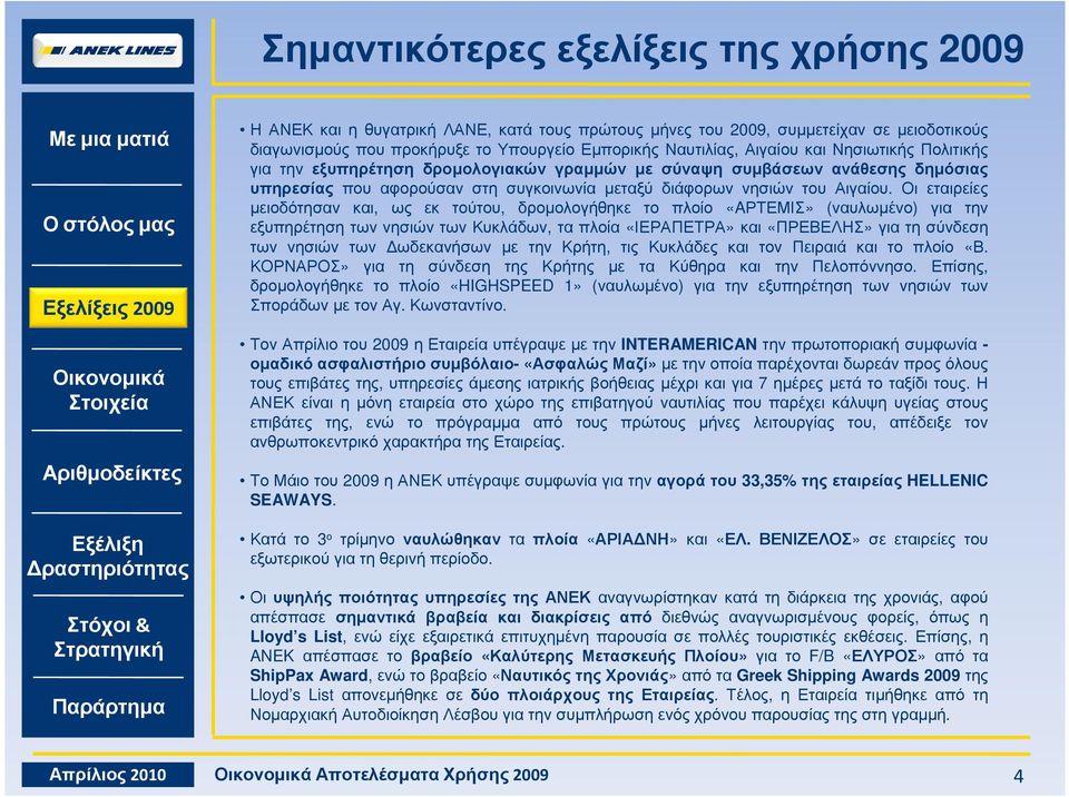 Οι εταιρείες µειοδότησαν και, ως εκ τούτου, δροµολογήθηκε το πλοίο «AΡΤΕΜΙΣ» (ναυλωµένο) για την εξυπηρέτηση των νησιών των Κυκλάδων, τα πλοία «ΙΕΡΑΠΕΤΡΑ» και «ΠΡΕΒΕΛΗΣ» για τη σύνδεση των νησιών των