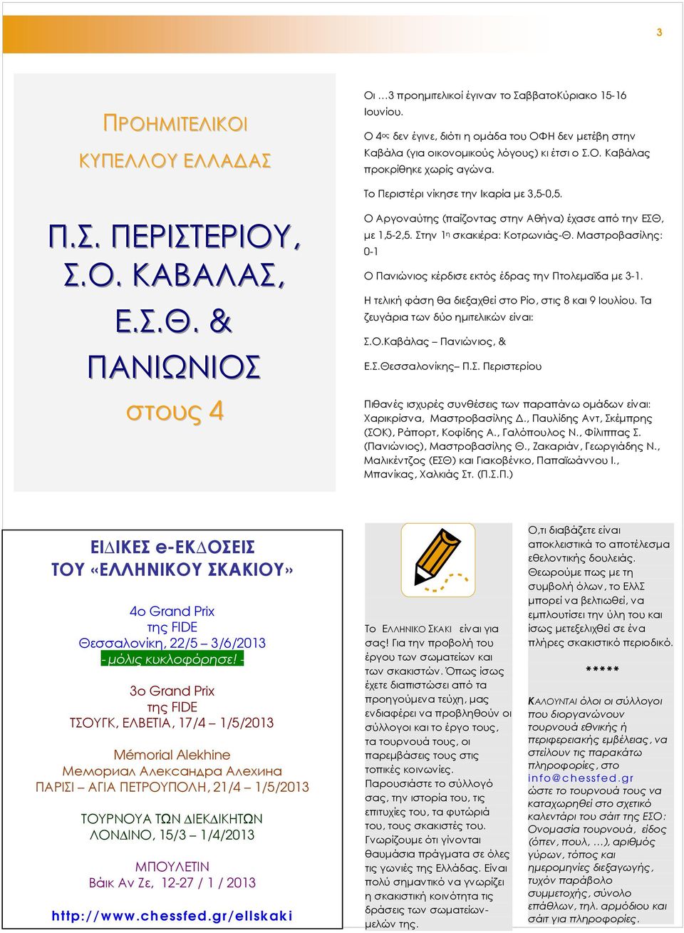 Στην 1 η σκακιέρα: Κοτρωνιάς-Θ. Μαστροβασίλης: 0-1 Ο Πανιώνιος κέρδισε εκτός έδρας την Πτολεµαϊδα µε 3-1. Η τελική φάση θα διεξαχθεί στο Ρίο, στις 8 και 9 Ιουλίου.