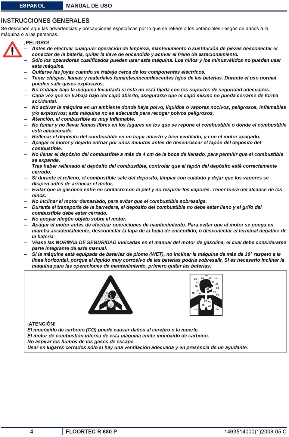 Antes de efectuar cualquier operación de limpieza, mantenimiento o sustitución de piezas desconectar el conector de la batería, quitar la llave de encendido y activar el freno de estacionamiento.