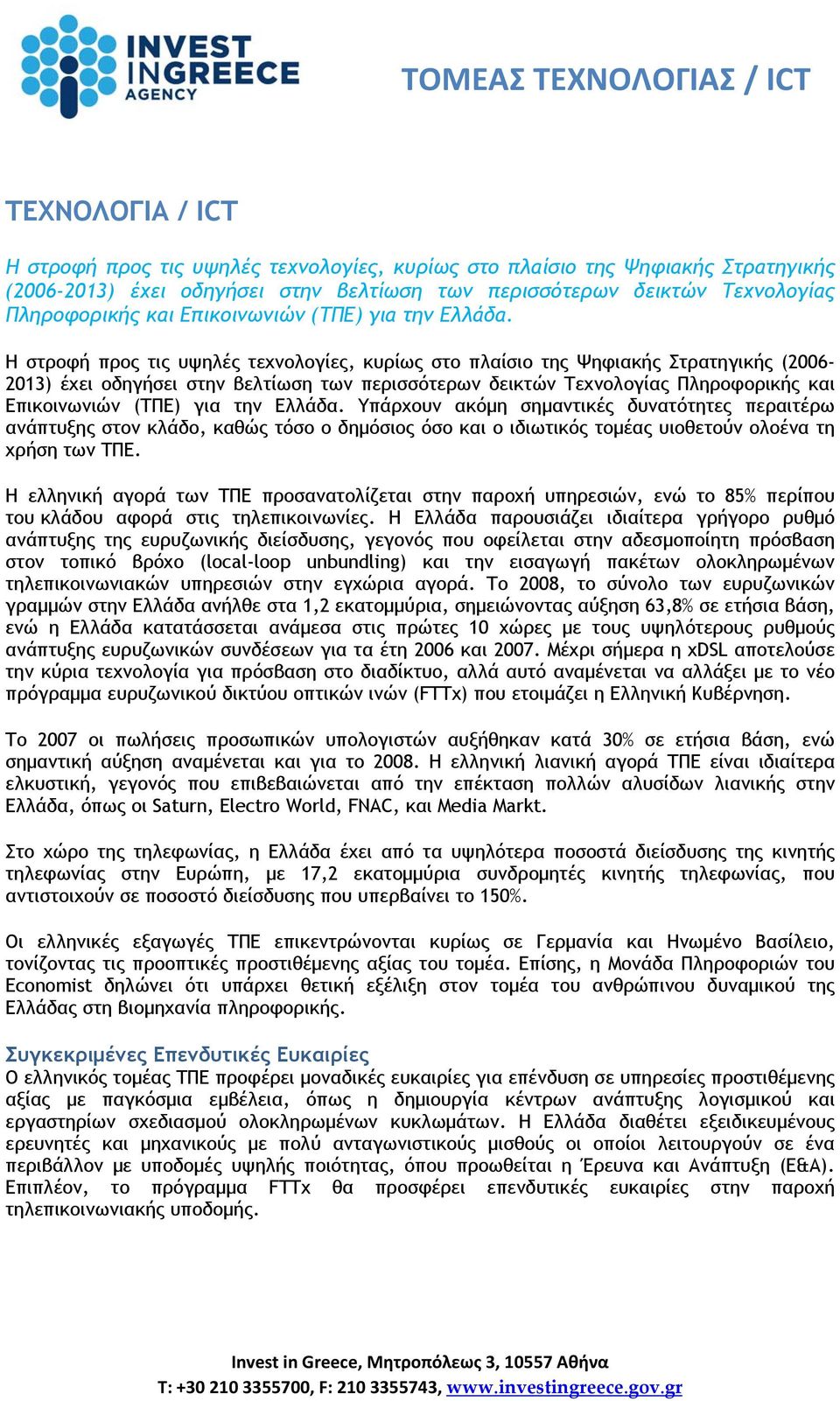 Η στροφή προς τις υψηλές τεχνολογίες, κυρίως στο πλαίσιο της Ψηφιακής Στρατηγικής (2006-2013) έχει οδηγήσει στην βελτίωση των περισσότερων δεικτών Τεχνολογίας Πληροφορικής και  Υπάρχουν ακόμη