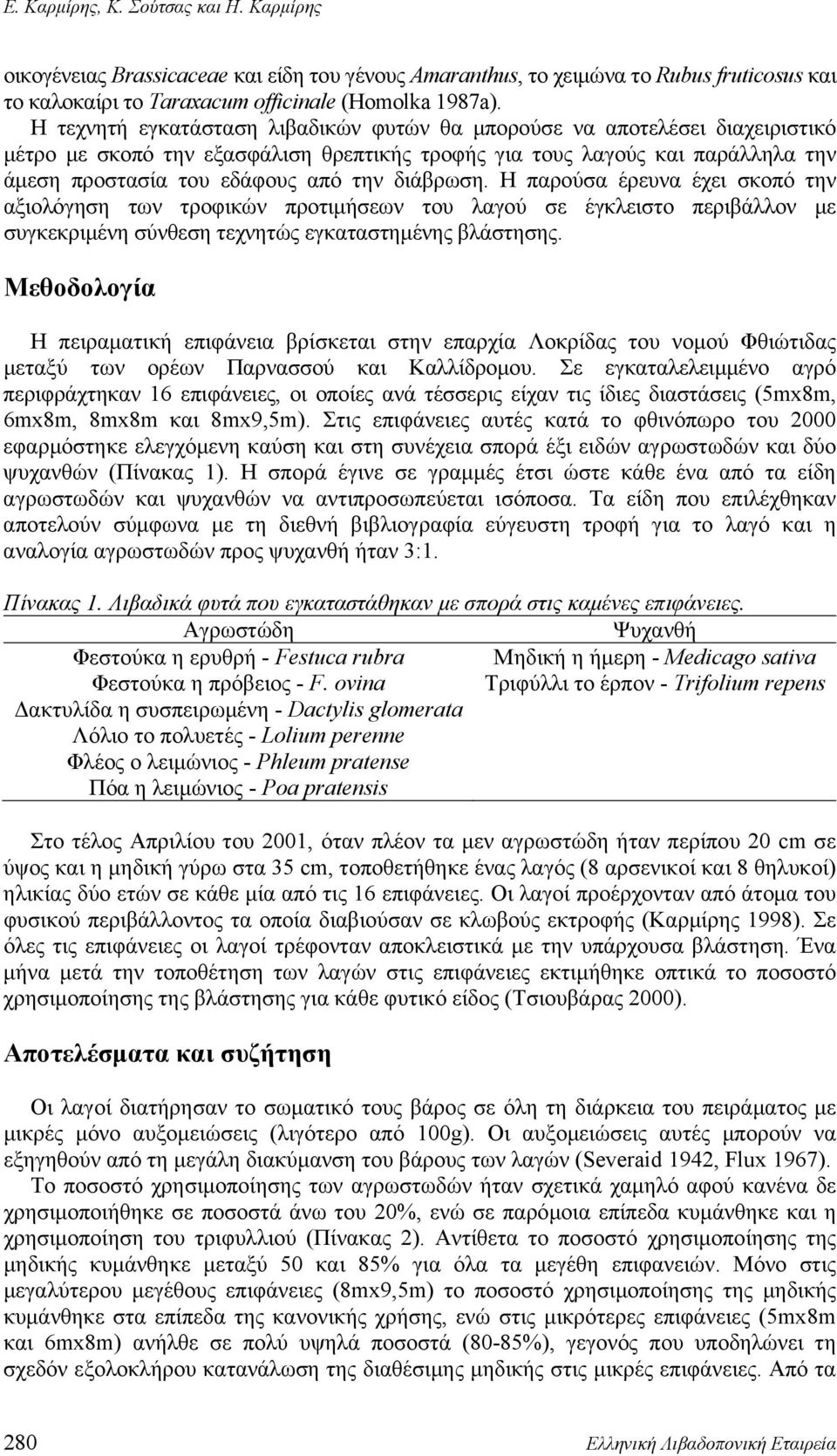 διάβρωση. Η παρούσα έρευνα έχει σκοπό την αξιολόγηση των τροφικών προτιμήσεων του λαγού σε έγκλειστο περιβάλλον με συγκεκριμένη σύνθεση τεχνητώς εγκαταστημένης βλάστησης.