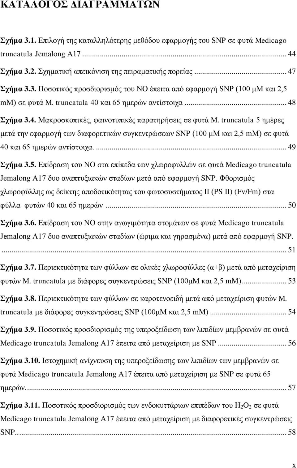 truncatula 5 διένεξ ιεηά ηδκ εθανιμβή ηςκ δζαθμνεηζηχκ ζοβηεκηνχζεςκ SNP (100 ιμ ηαζ 2,5 mm) ζε θοηά 40 ηαζ 65 διενχκ ακηίζημζπα.... 49 ρήκα 3.5. Δπίδναζδ ημο ΝΟ ζηα επίπεδα ηςκ πθςνμθοθθχκ ζε θοηά Medicago truncatula Jemalong A17 δομ ακαπηολζαηχκ ζηαδίςκ ιεηά απυ εθανιμβή SNP.