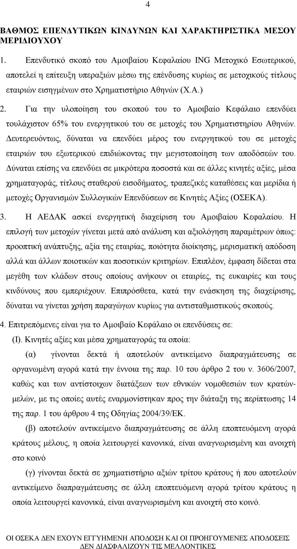 Για την υλοποίηση του σκοπού του το Αμοιβαίο Κεφάλαιο επενδύει τουλάχιστον 65% του ενεργητικού του σε μετοχές του Χρηματιστηρίου Αθηνών.