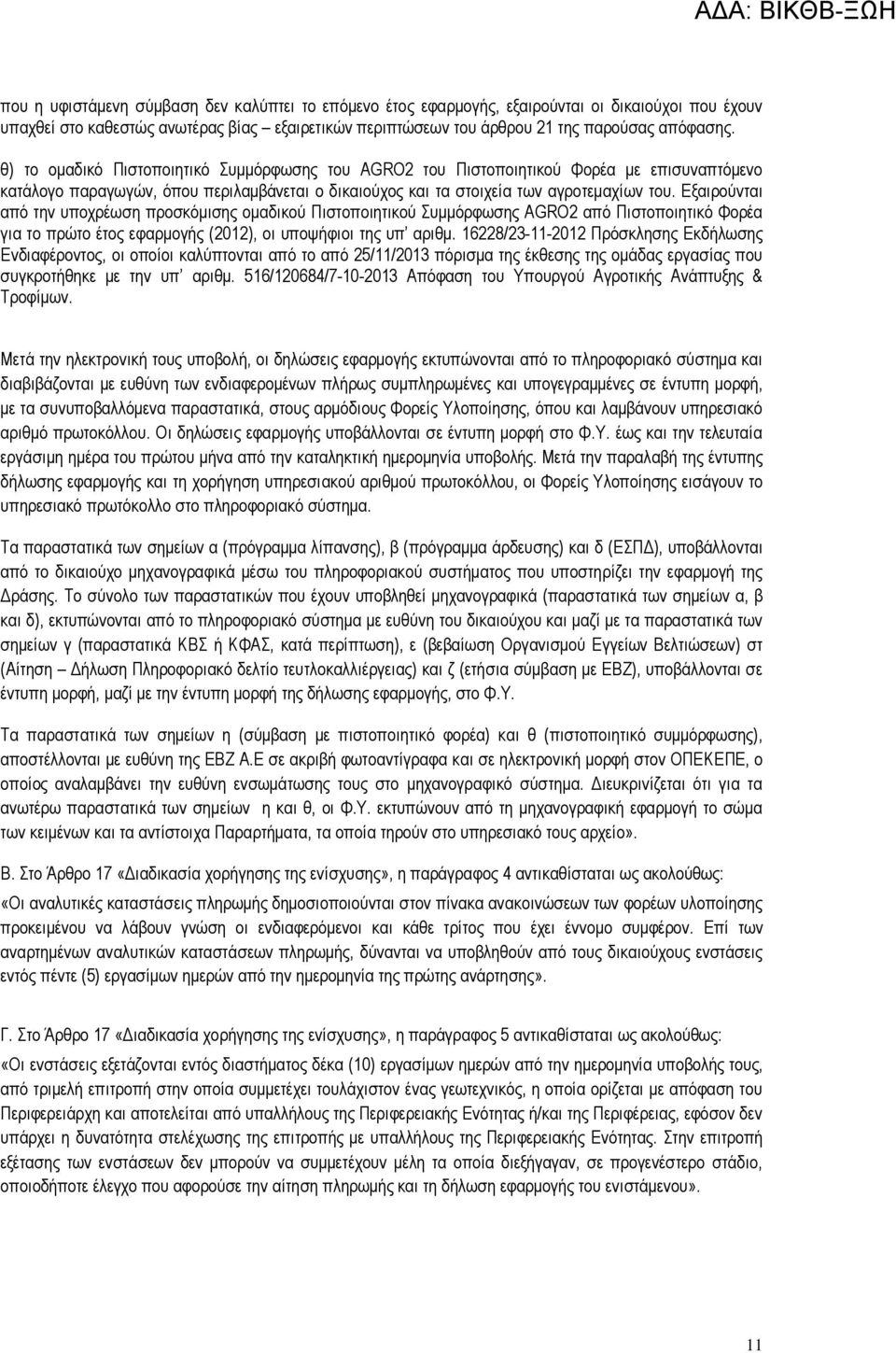 Εξαιρούνται από την υποχρέωση προσκόµισης οµαδικού Πιστοποιητικού Συµµόρφωσης AGRO2 από Πιστοποιητικό Φορέα για το πρώτο έτος εφαρµογής (2012), οι υποψήφιοι της υπ αριθµ.