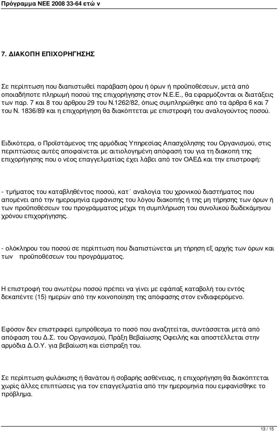 Ειδικότερα, ο Προϊστάμενος της αρμόδιας Υπηρεσίας Απασχόλησης του Οργανισμού, στις περιπτώσεις αυτές αποφαίνεται με αιτιολογημένη απόφασή του για τη διακοπή της επιχορήγησης που ο νέος επαγγελματίας