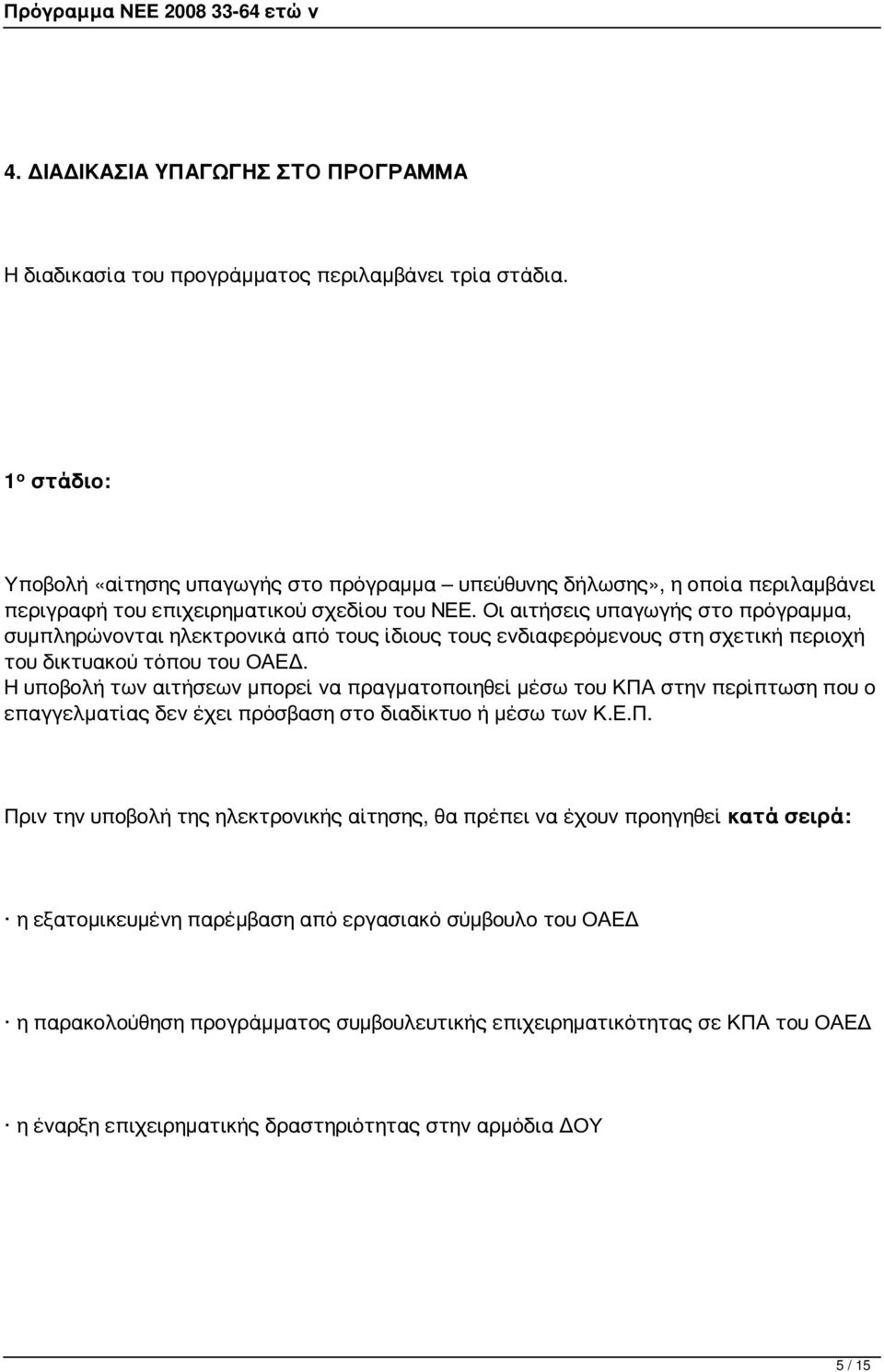 Οι αιτήσεις υπαγωγής στο πρόγραμμα, συμπληρώνονται ηλεκτρονικά από τους ίδιους τους ενδιαφερόμενους στη σχετική περιοχή του δικτυακού τόπου του ΟΑΕΔ.