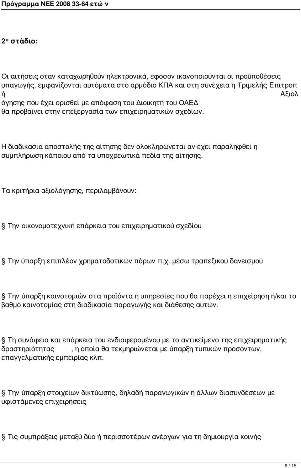 Η διαδικασία αποστολής της αίτησης δεν ολοκληρώνεται αν έχει παραληφθεί η συμπλήρωση κάποιου από τα υποχρεωτικά πεδία της αίτησης.