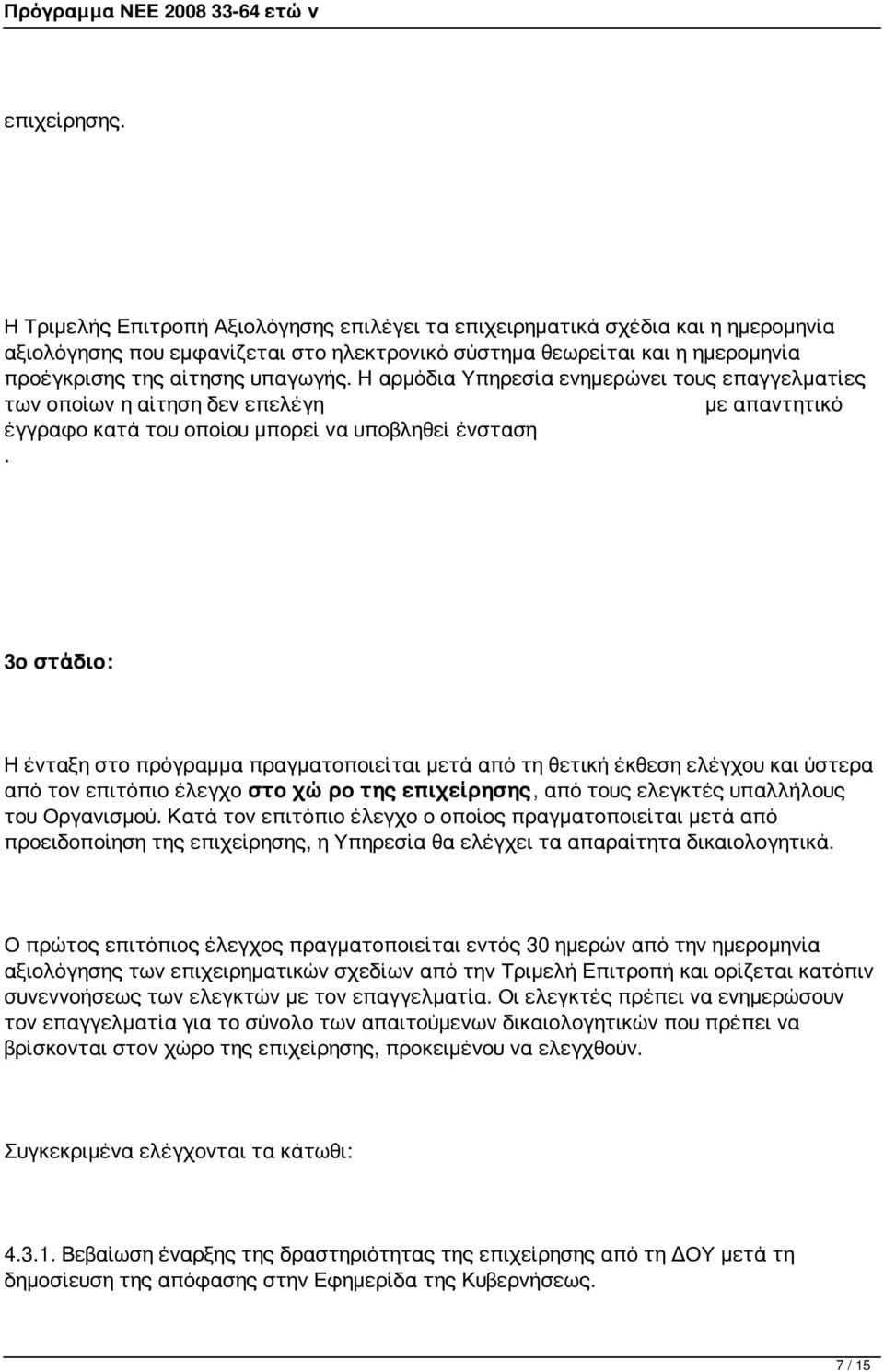 Η αρμόδια Υπηρεσία ενημερώνει τους επαγγελματίες των οποίων η αίτηση δεν επελέγη με απαντητικό έγγραφο κατά του οποίου μπορεί να υποβληθεί ένσταση.