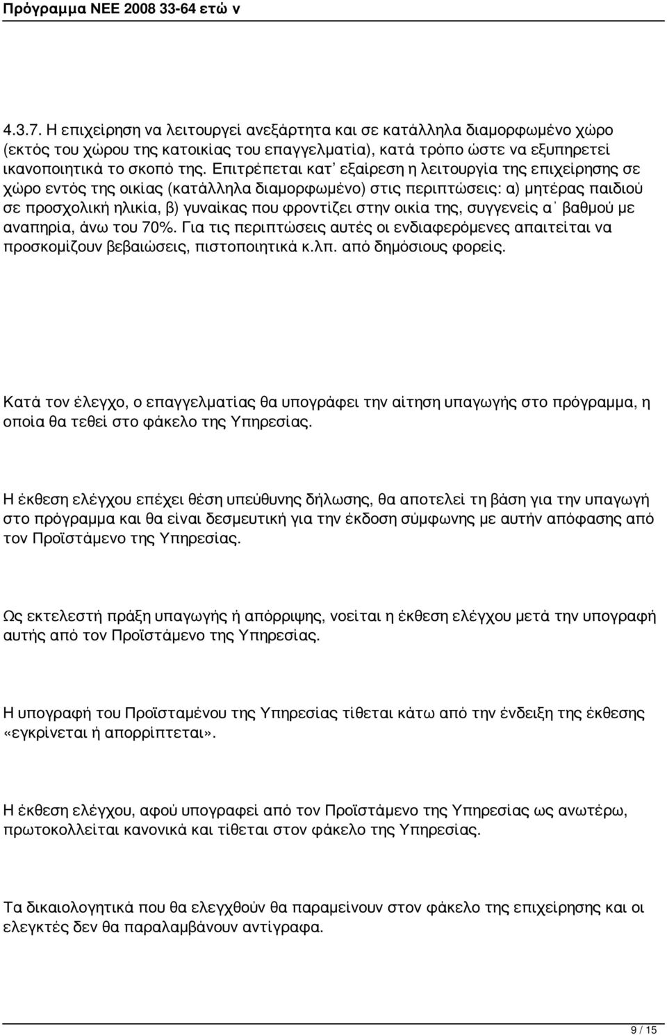 της, συγγενείς α βαθμού με αναπηρία, άνω του 70%. Για τις περιπτώσεις αυτές οι ενδιαφερόμενες απαιτείται να προσκομίζουν βεβαιώσεις, πιστοποιητικά κ.λπ. από δημόσιους φορείς.