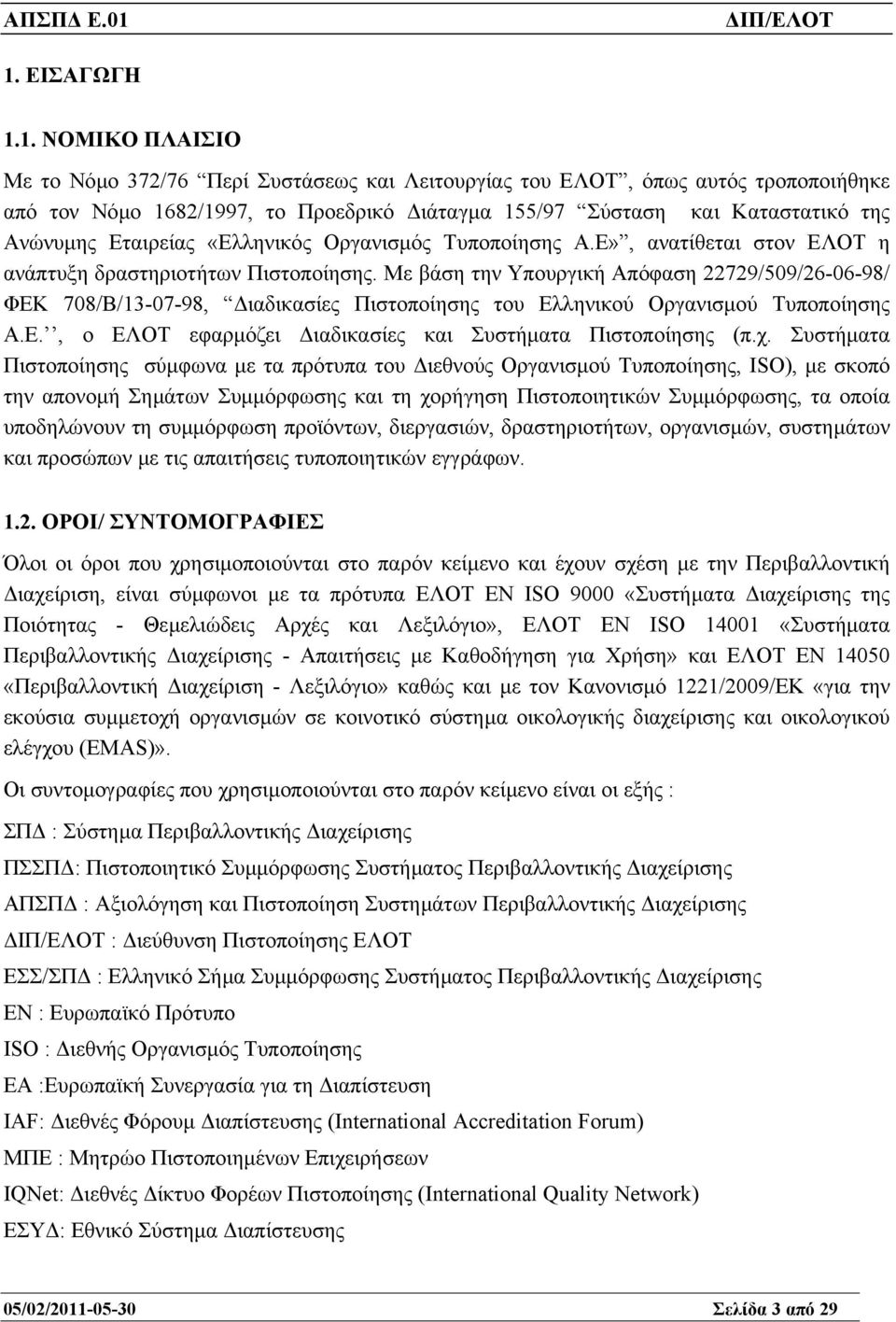 Με βάση την Υπουργική Απόφαση 22729/509/26-06-98/ ΦΕΚ 708/Β/13-07-98, ιαδικασίες Πιστοποίησης του Ελληνικού Οργανισµού Τυποποίησης Α.Ε., ο ΕΛΟΤ εφαρµόζει ιαδικασίες και Συστήµατα Πιστοποίησης (π.χ.