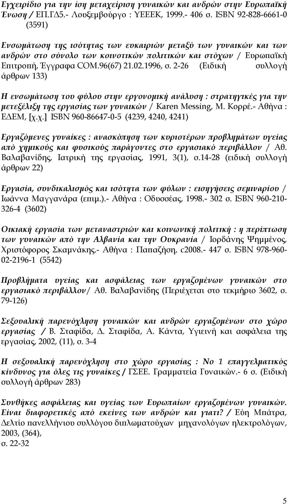 1996, σ. 2-26 (Ειδική συλλογή άρθρων 133) Η ενσωμάτωση του φύλου στην εργονομική ανάλυση : στρατηγικές για την μετεξέλιξη της εργασίας των γυναικών / Karen Messing, Μ. Κορρέ.- Αθήνα : ΕΔΕΜ, [χ.