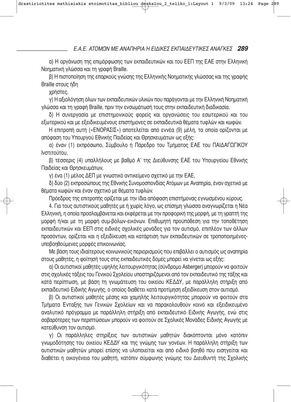 β) Η πιστοποίηση της επαρκούς γνώσης της Ελληνικής Νοηματικής γλώσσας και της γραφής Braille στους ήδη χρήστες.